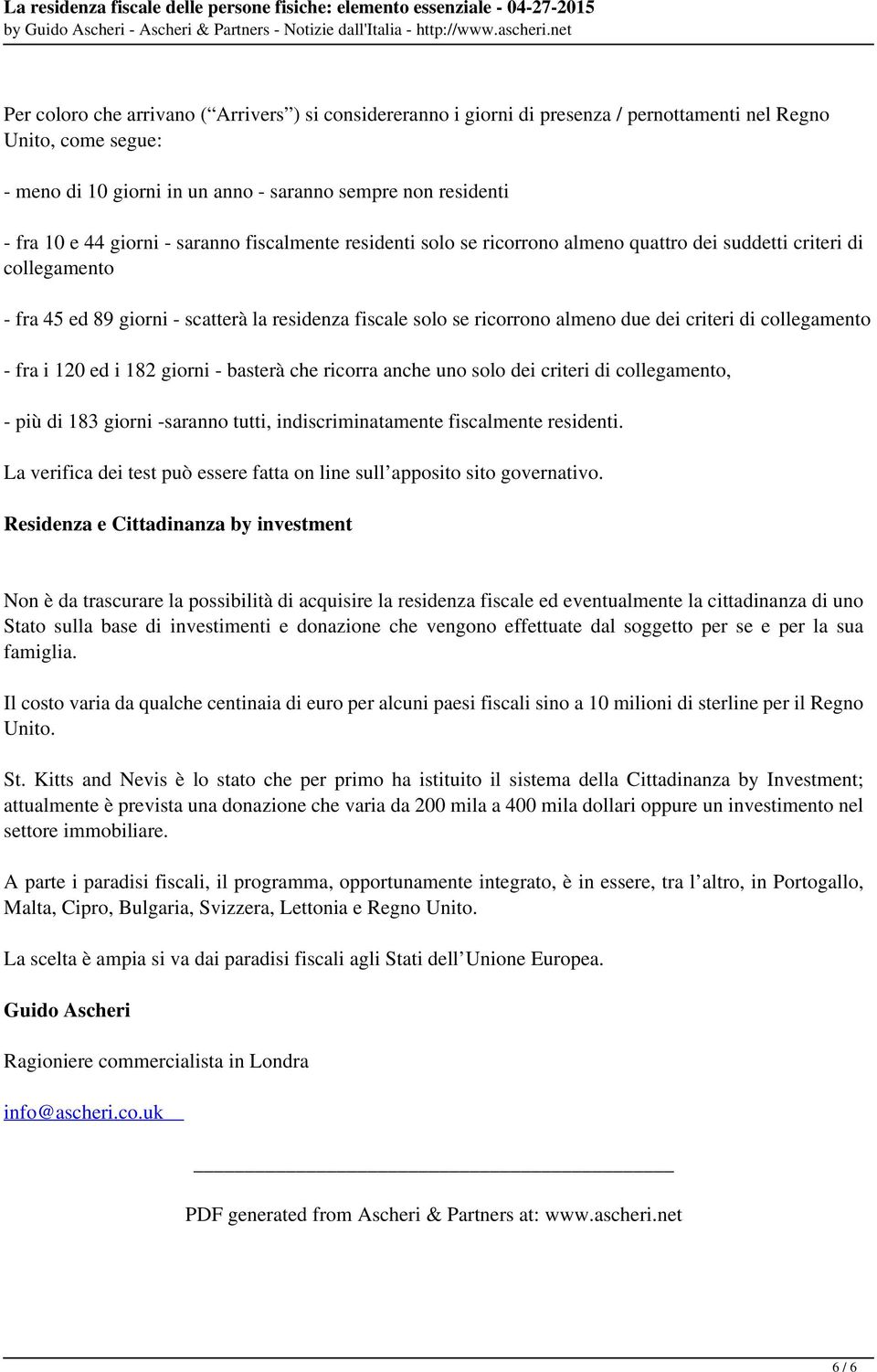 segue: - meno di 10 giorni in un anno - saranno sempre non residenti - fra 10 e 44 giorni - saranno fiscalmente residenti solo se ricorrono almeno quattro dei suddetti criteri di collegamento - fra