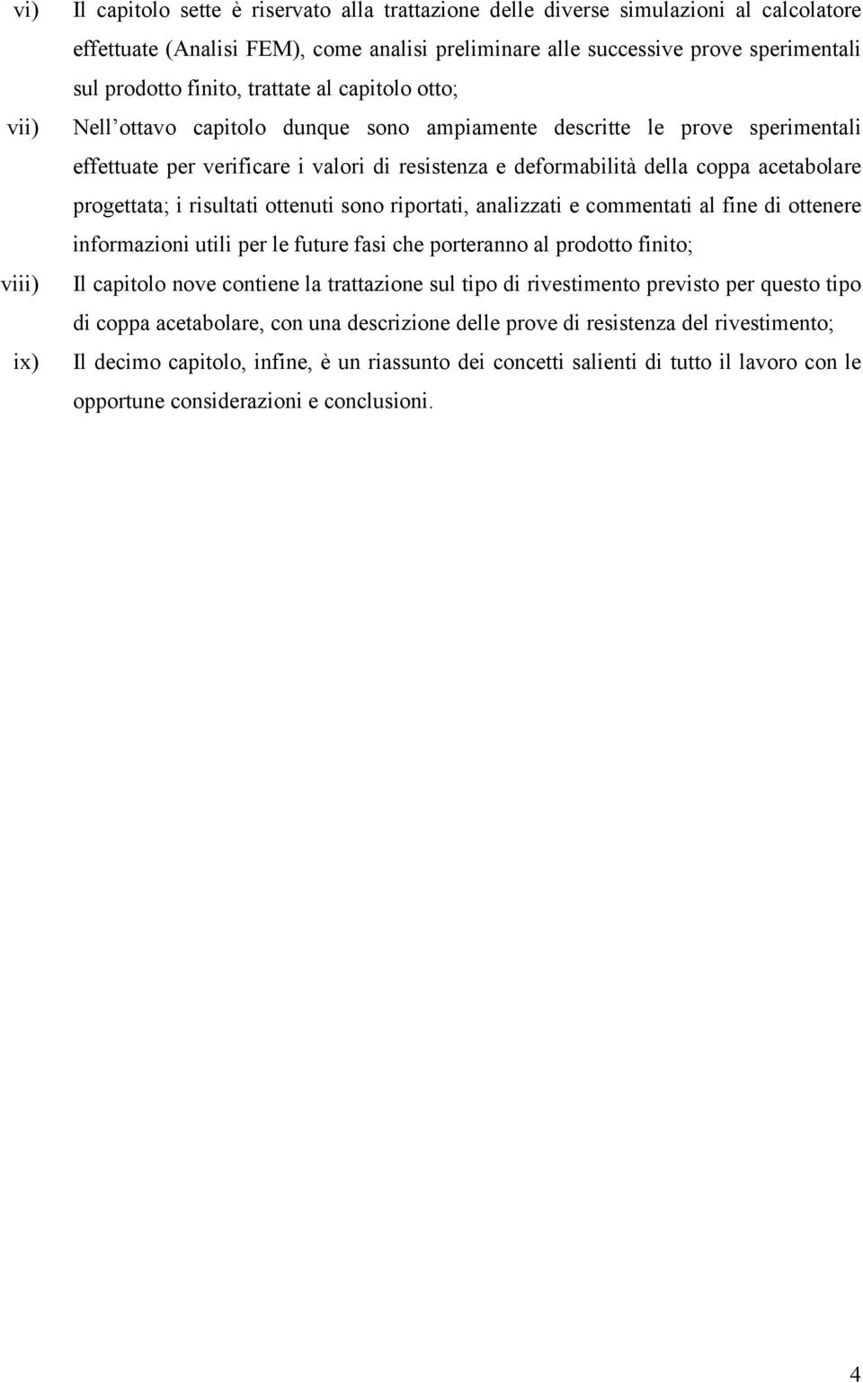 acetabolare progettata; i risultati ottenuti sono riportati, analizzati e commentati al fine di ottenere informazioni utili per le future fasi che porteranno al prodotto finito; Il capitolo nove