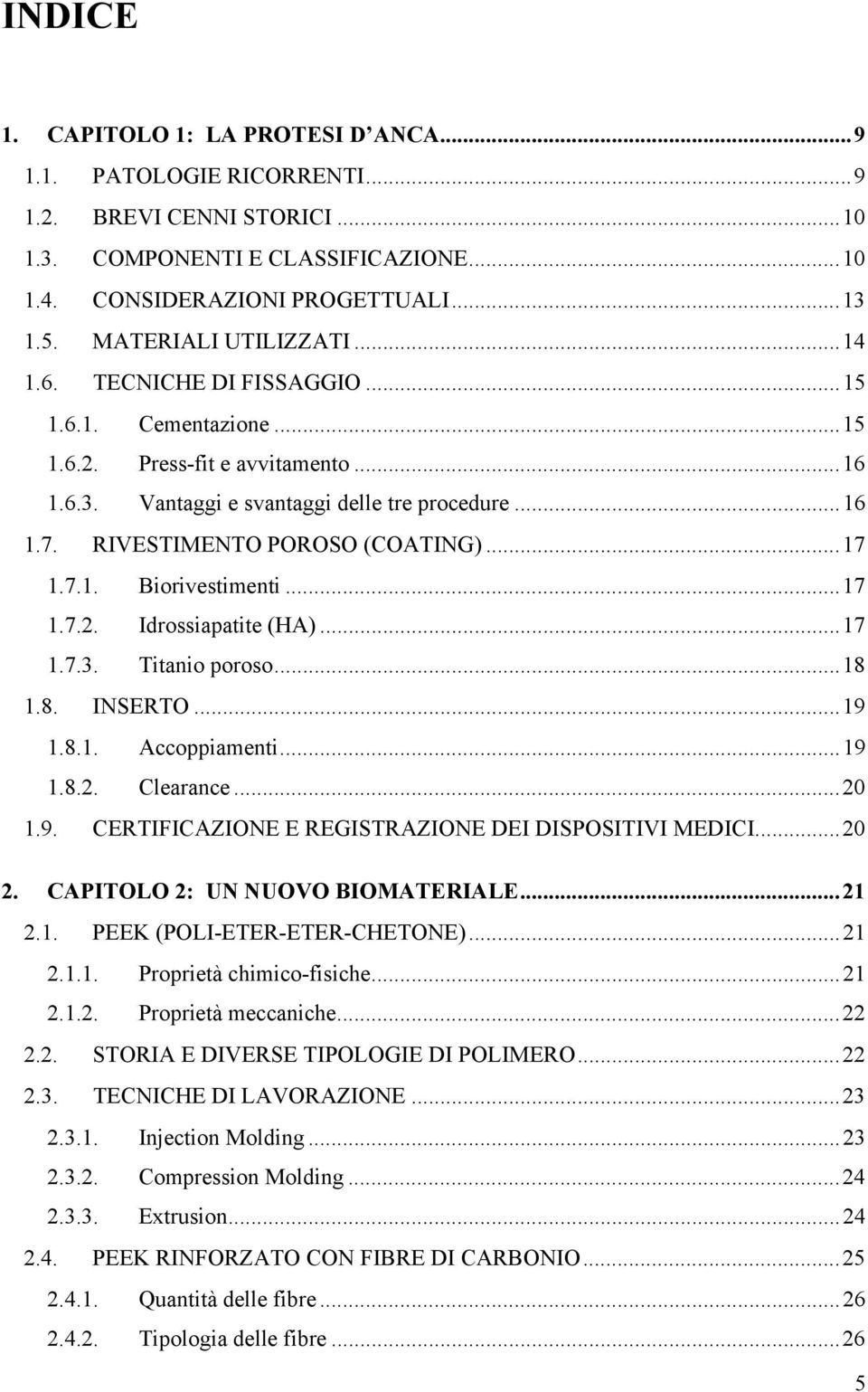 RIVESTIMENTO POROSO (COATING)...17 1.7.1. Biorivestimenti...17 1.7.2. Idrossiapatite (HA)...17 1.7.3. Titanio poroso...18 1.8. INSERTO...19 1.8.1. Accoppiamenti...19 1.8.2. Clearance...20 1.9. CERTIFICAZIONE E REGISTRAZIONE DEI DISPOSITIVI MEDICI.