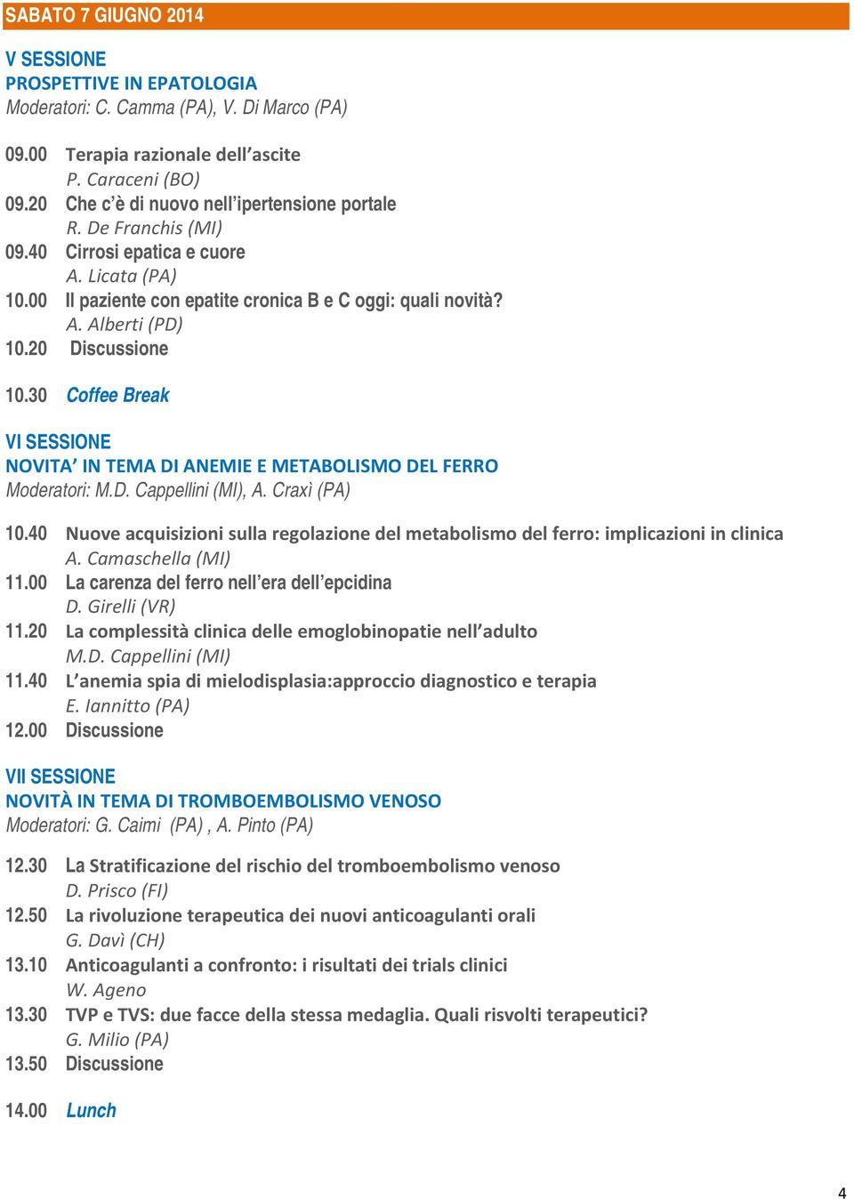 20 Discussione 10.30 Coffee Break VI SESSIONE NOVITA IN TEMA DI ANEMIE E METABOLISMO DEL FERRO Moderatori: M.D. Cappellini (MI), A. Craxì (PA) 10.