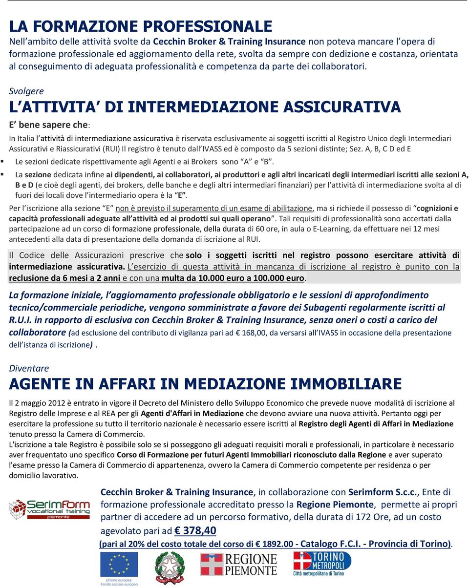 Svolgere L ATTIVITA DI INTERMEDIAZIONE ASSICURATIVA E bene sapere che: In Italia l attività di intermediazione assicurativa è riservata esclusivamente ai soggetti iscritti al Registro Unico degli