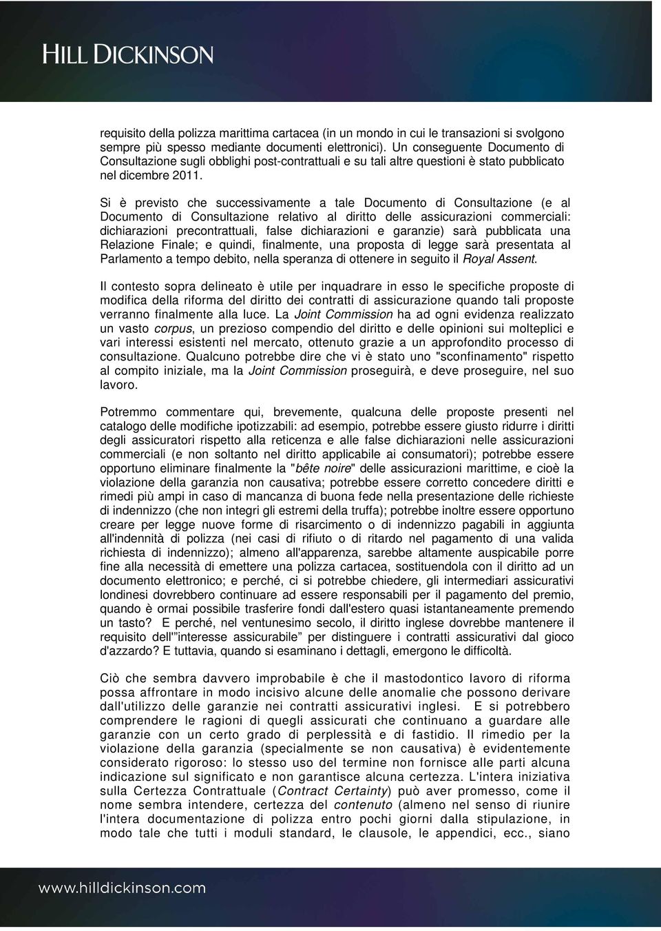 Si è previsto che successivamente a tale Documento di Consultazione (e al Documento di Consultazione relativo al diritto delle assicurazioni commerciali: dichiarazioni precontrattuali, false