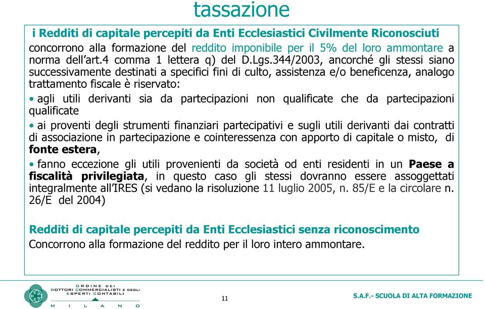 344/2003, ancorché gli stessi siano successivamente destinati a specifici fini di culto, assistenza e/o beneficenza, analogo trattamento fiscale è riservato: agli utili derivanti sia da