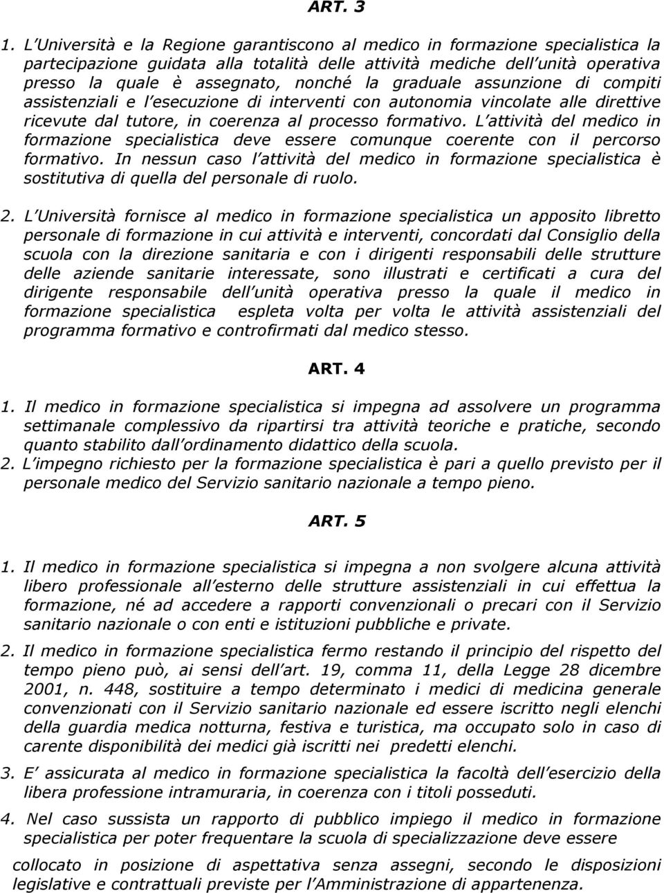 graduale assunzione di compiti assistenziali e l esecuzione di interventi con autonomia vincolate alle direttive ricevute dal tutore, in coerenza al processo formativo.