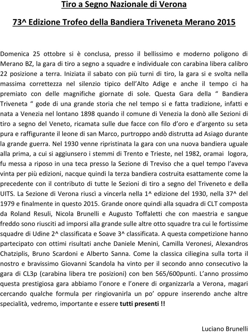 Iniziata il sabato con più turni di tiro, la gara si e svolta nella massima correttezza nel silenzio tipico dell Alto Adige e anche il tempo ci ha premiato con delle magnifiche giornate di sole.