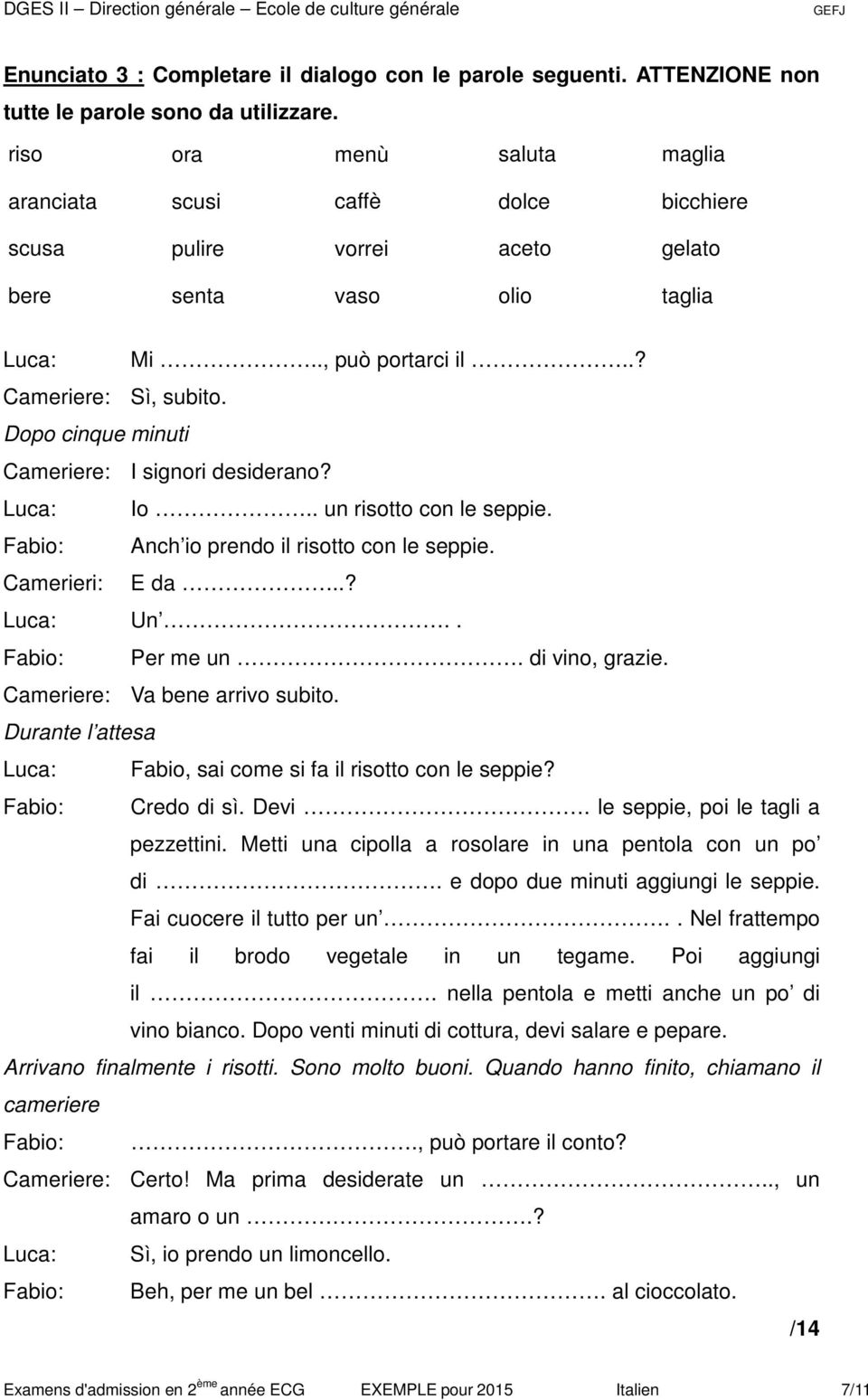 Dopo cinque minuti Cameriere: I signori desiderano? Luca: Io.. un risotto con le seppie. Fabio: Anch io prendo il risotto con le seppie. Camerieri: E da..? Luca: Un.. Fabio: Per me un.