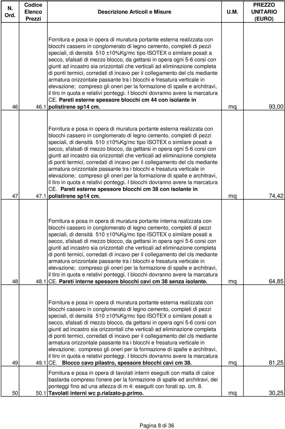 posati a secco, sfalsati di mezzo blocco, da gettarsi in opera ogni 5-6 corsi con giunti ad incastro sia orizzontali che verticali ad eliminazione completa di ponti termici, corredati di incavo per