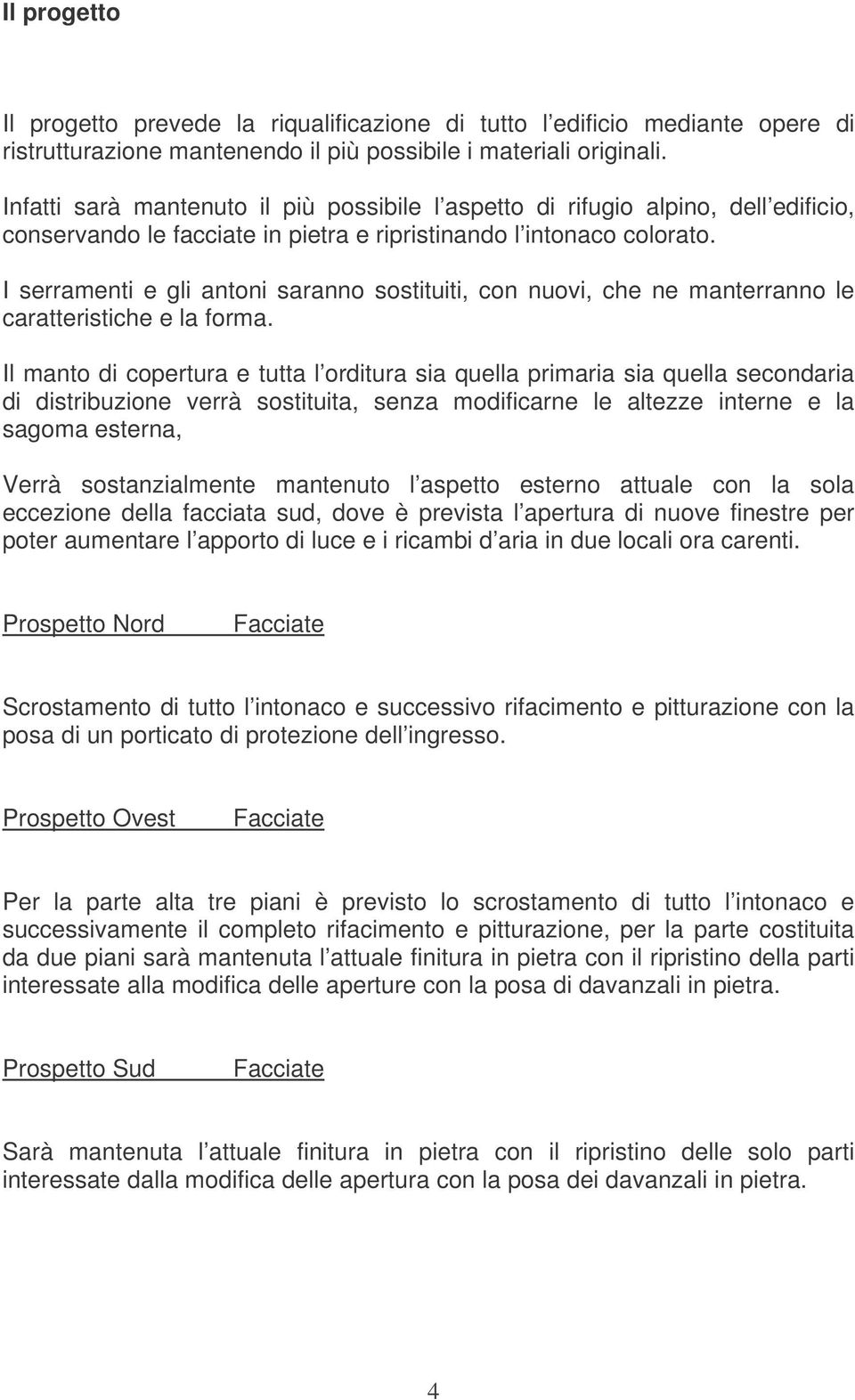 I serramenti e gli antoni saranno sostituiti, con nuovi, che ne manterranno le caratteristiche e la forma.