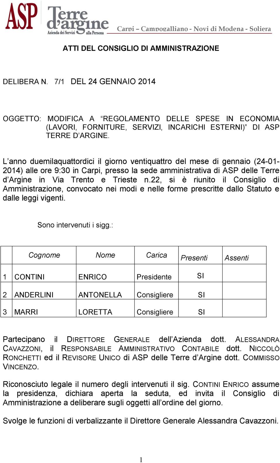 22, si è riunito il Consiglio di Amministrazione, convocato nei modi e nelle forme prescritte dallo Statuto e dalle leggi vigenti. Sono intervenuti i sigg.