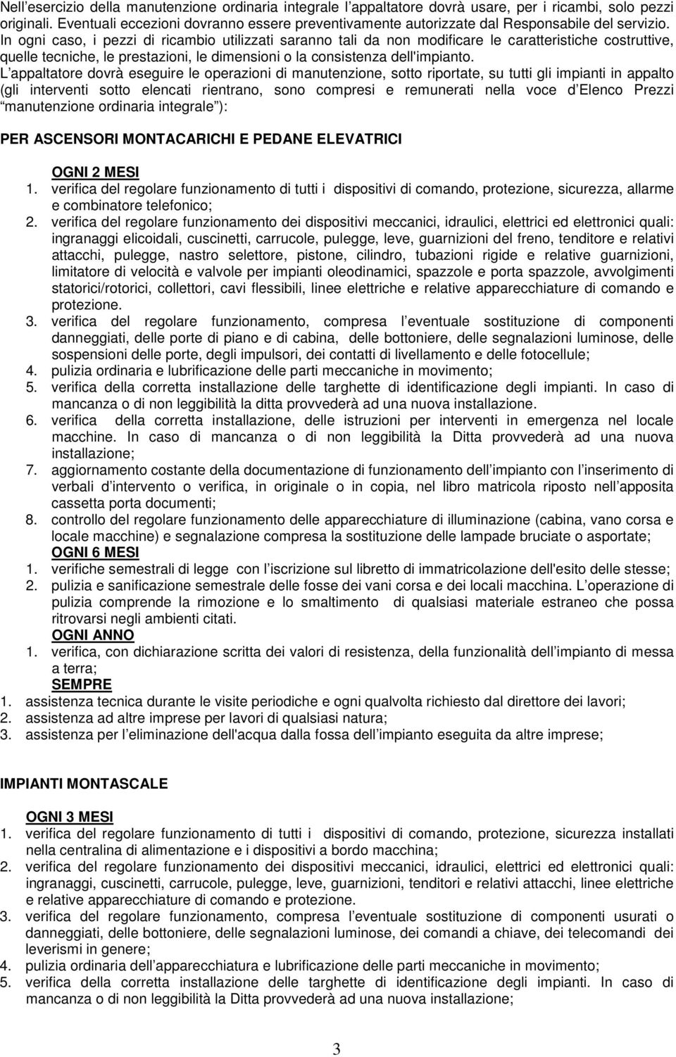 In ogni caso, i pezzi di ricambio utilizzati saranno tali da non modificare le caratteristiche costruttive, quelle tecniche, le prestazioni, le dimensioni o la consistenza dell'impianto.