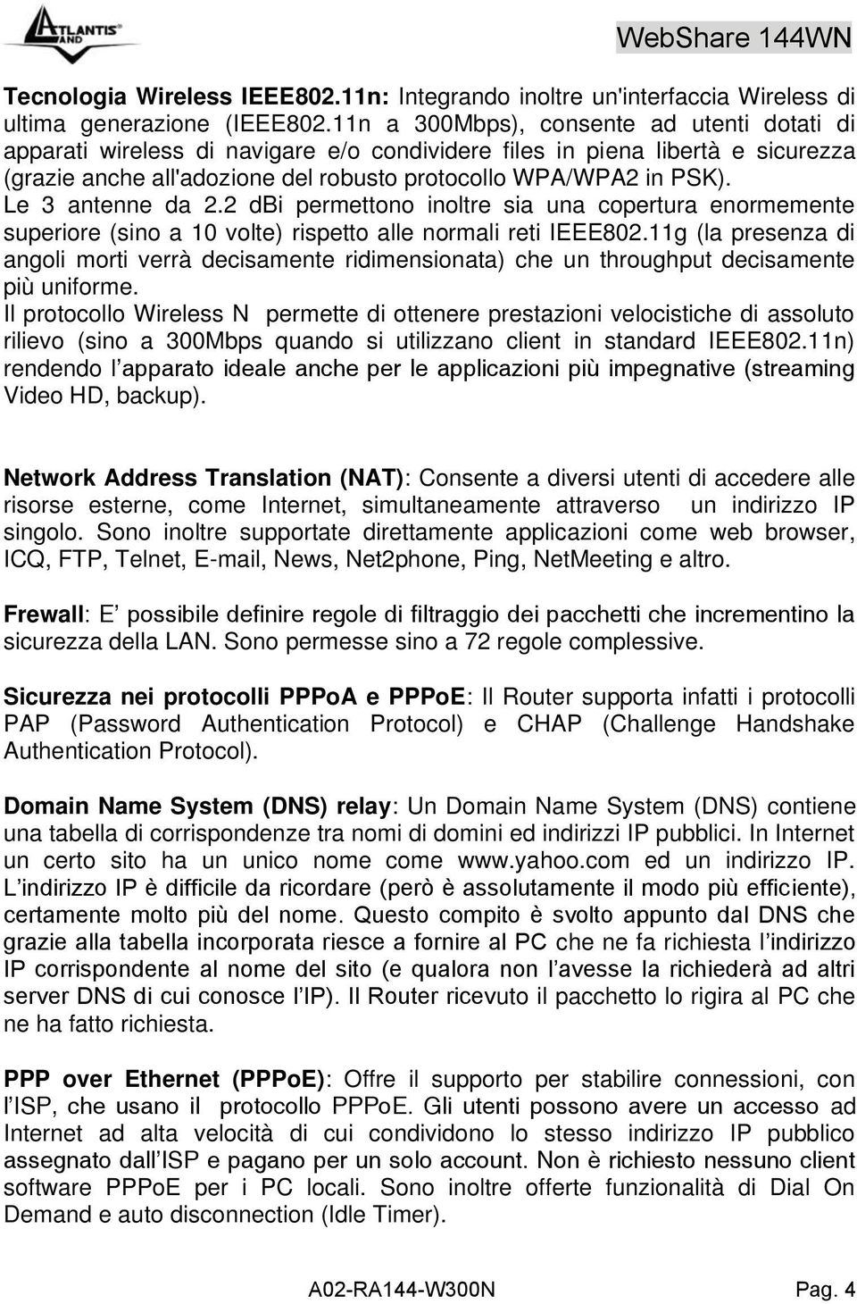 Le 3 antenne da 2.2 dbi permettono inoltre sia una copertura enormemente superiore (sino a 10 volte) rispetto alle normali reti IEEE802.