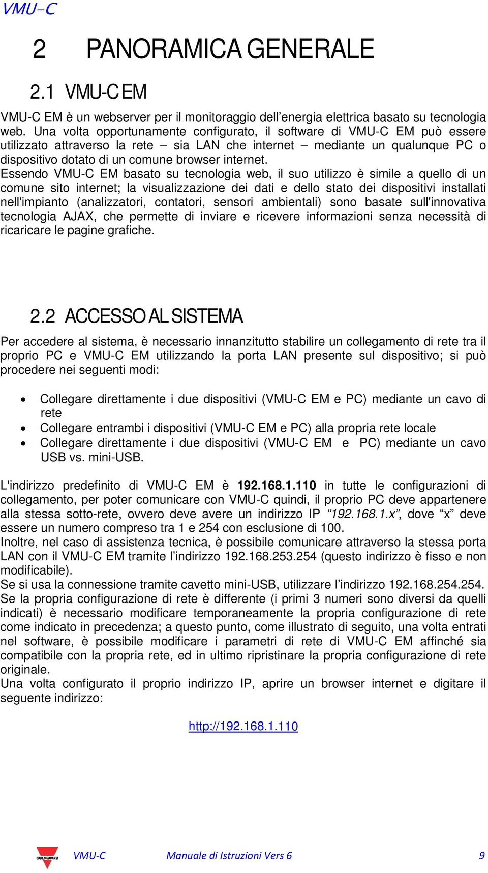 Essendo VMU-C EM basato su tecnologia web, il suo utilizzo è simile a quello di un comune sito internet; la visualizzazione dei dati e dello stato dei dispositivi installati nell'impianto