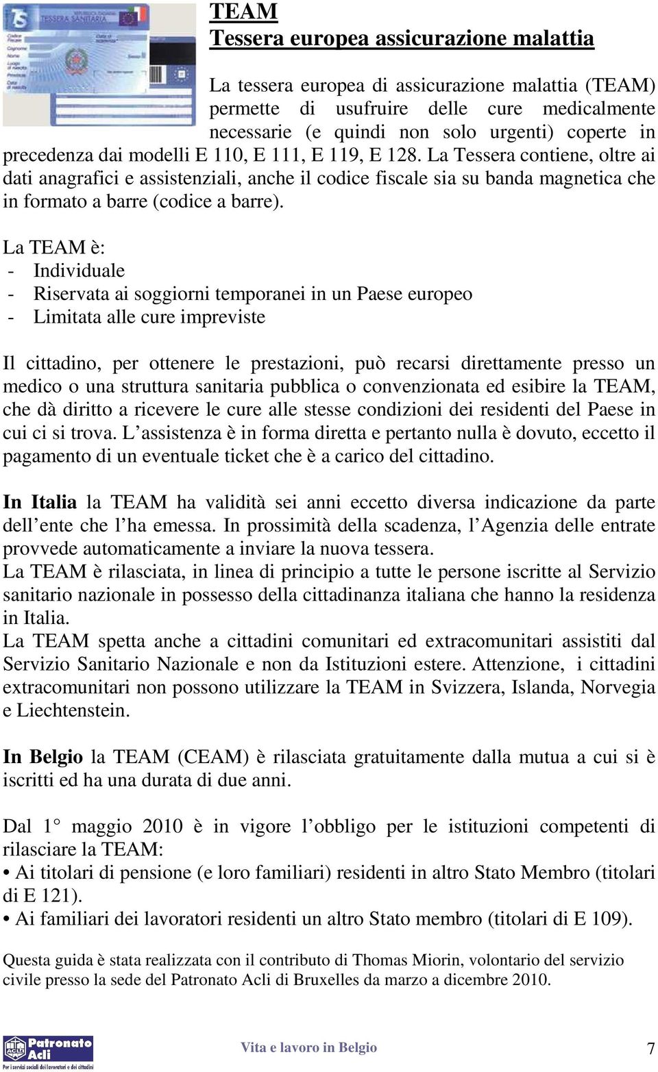 La Tessera contiene, oltre ai dati anagrafici e assistenziali, anche il codice fiscale sia su banda magnetica che in formato a barre (codice a barre).