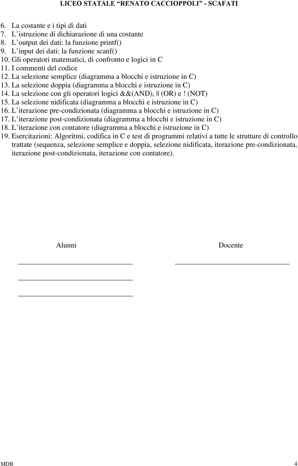 La selezione doppia (diagramma a blocchi e istruzione in C) 14. La selezione con gli operatori logici &&(AND), (OR) e! (NOT) 15. La selezione nidificata (diagramma a blocchi e istruzione in C) 16.