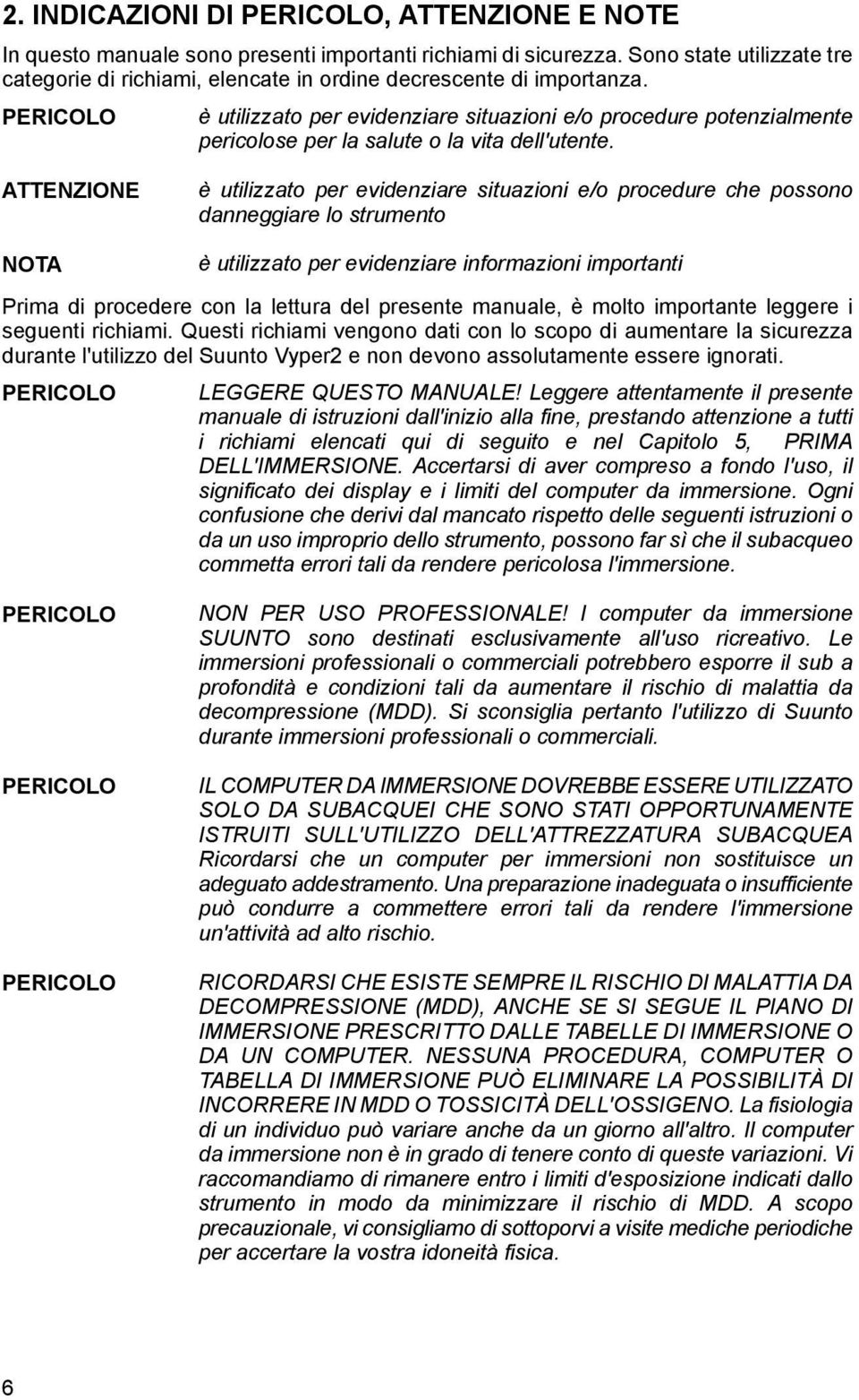 PERICOLO è utilizzato per evidenziare situazioni e/o procedure potenzialmente pericolose per la salute o la vita dell'utente.