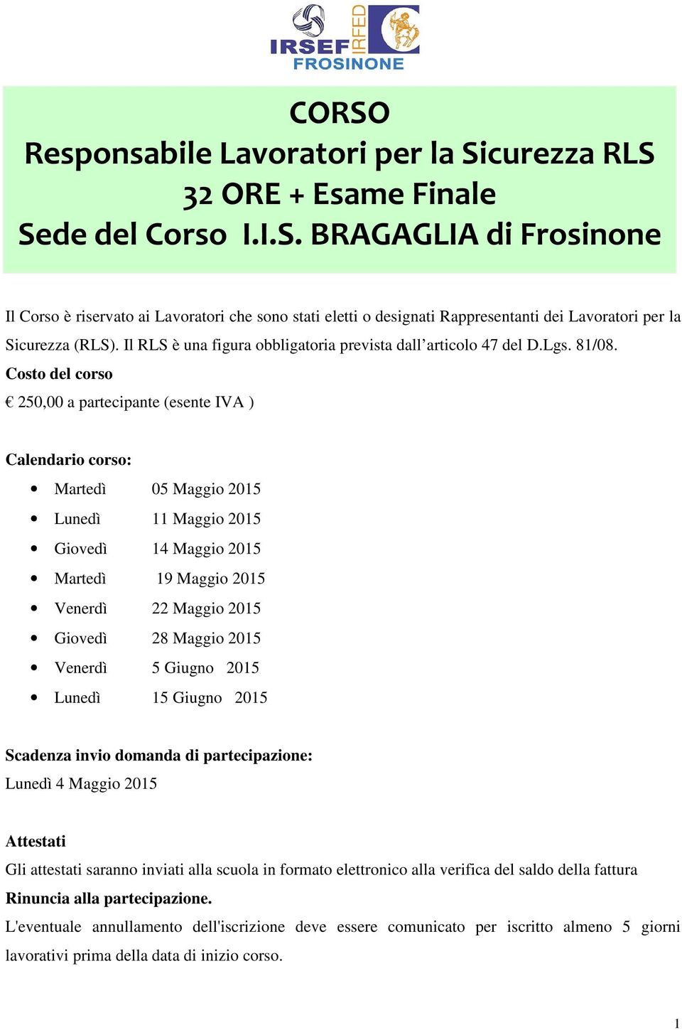 Costo del corso 250,00 a partecipante (esente IVA ) Calendario corso: Martedì 05 Maggio 2015 Lunedì 11 Maggio 2015 Giovedì 14 Maggio 2015 Martedì 19 Maggio 2015 Venerdì 22 Maggio 2015 Giovedì 28