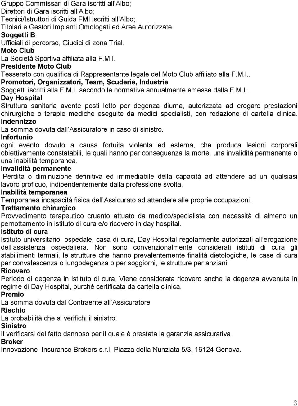 Presidente Moto Club Tesserato con qualifica di Rappresentante legale del Moto Club affiliato alla F.M.I.. Promotori, Organizzatori, Team, Scuderie, Industrie Soggetti iscritti alla F.M.I. secondo le normative annualmente emesse dalla F.