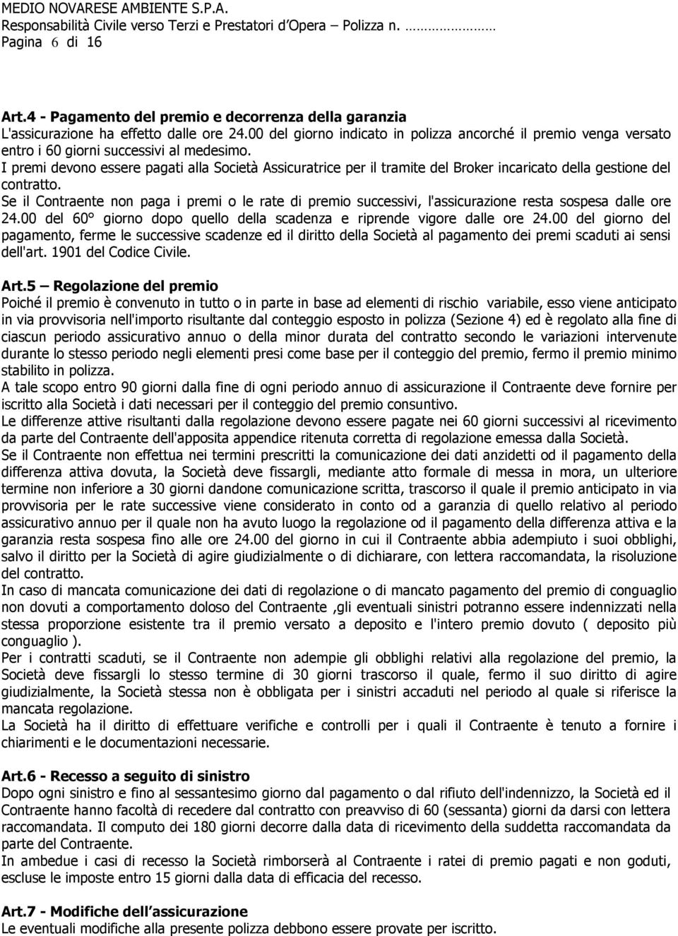 I premi devono essere pagati alla Società Assicuratrice per il tramite del Broker incaricato della gestione del contratto.