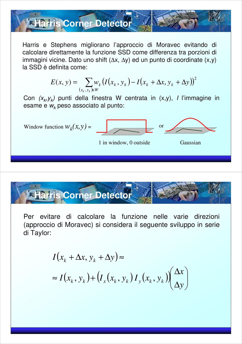 centrata in (x,y), I l immagine in esame e w peso associato al punto: 2 Window function w (x,y) = or 1 in window, 0 outside Gaussian Harris Corner Detector Per evitare di