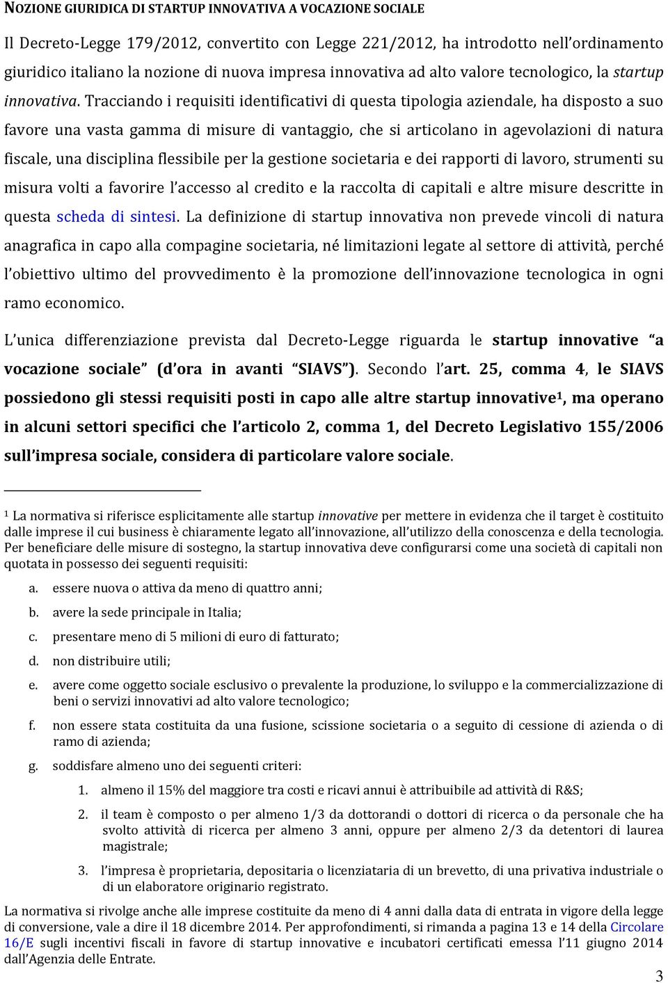 Tracciando i requisiti identificativi di questa tipologia aziendale, ha disposto a suo favore una vasta gamma di misure di vantaggio, che si articolano in agevolazioni di natura fiscale, una