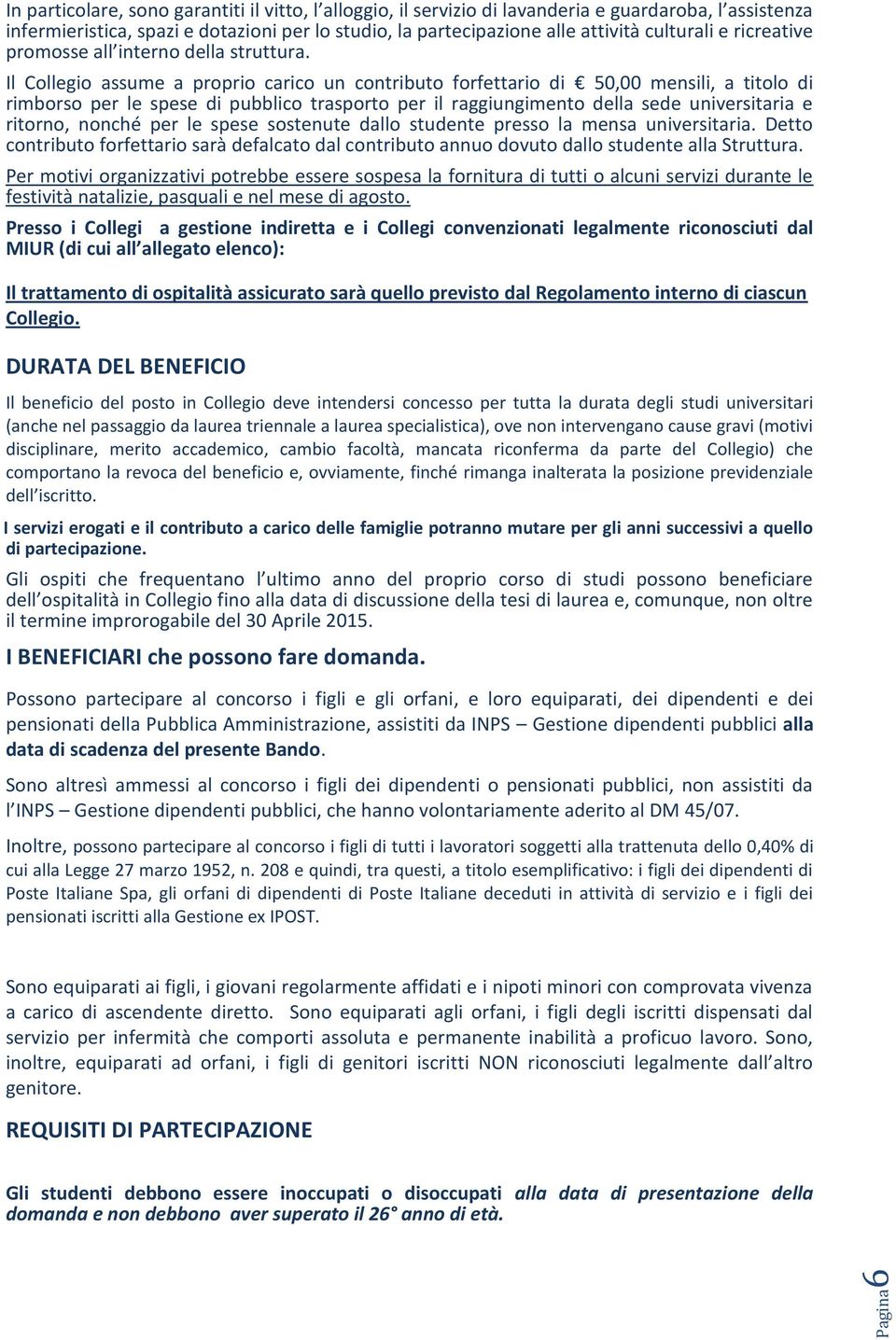 Il Collegio assume a proprio carico un contributo forfettario di 50,00 mensili, a titolo di rimborso per le spese di pubblico trasporto per il raggiungimento della sede universitaria e ritorno,