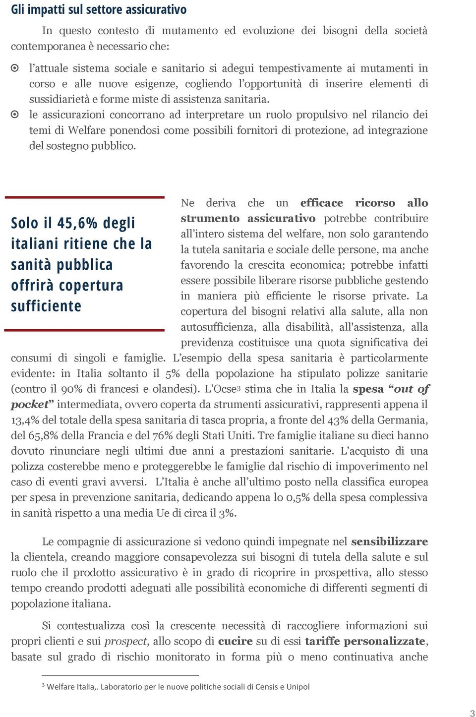 le assicurazioni concorrano ad interpretare un ruolo propulsivo nel rilancio dei temi di Welfare ponendosi come possibili fornitori di protezione, ad integrazione del sostegno pubblico.