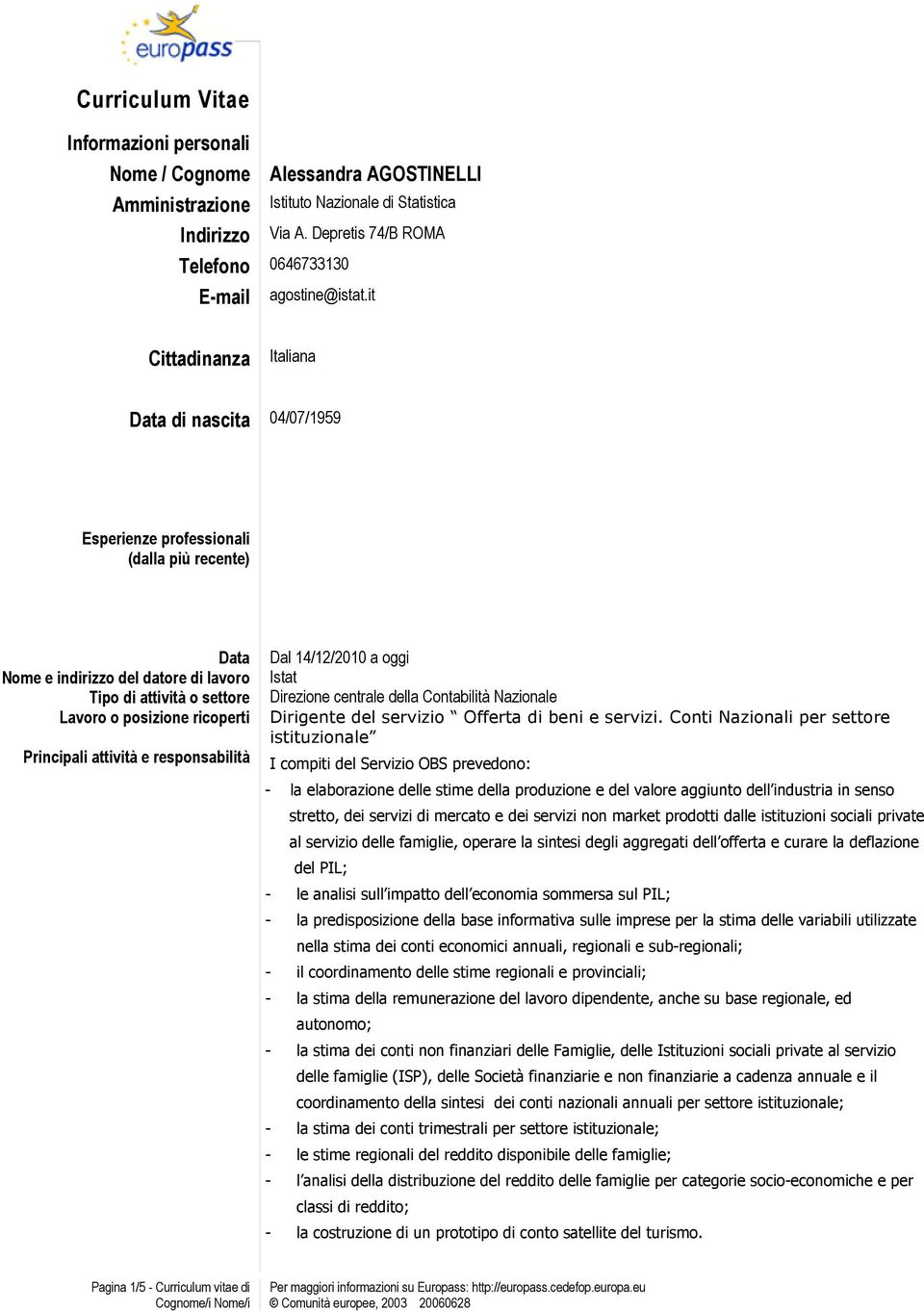 it Cittadinanza Italiana Data di nascita 04/07/1959 Esperienze professionali (dalla più recente) Data Lavoro o posizione ricoperti Principali attività e responsabilità Dal 14/12/2010 a oggi Dirigente