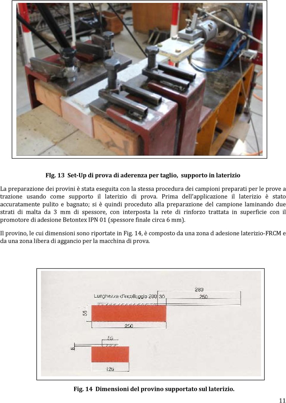 Prima dell applicazione il laterizio è stato accuratamente pulito e bagnato; si è quindi proceduto alla preparazione del campione laminando due strati di malta da 3 mm di spessore, con