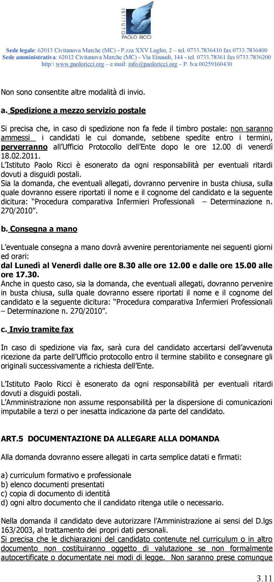 Spedizione a mezzo servizio postale Si precisa che, in caso di spedizione non fa fede il timbro postale: non saranno ammessi i candidati le cui domande, sebbene spedite entro i termini, perverranno