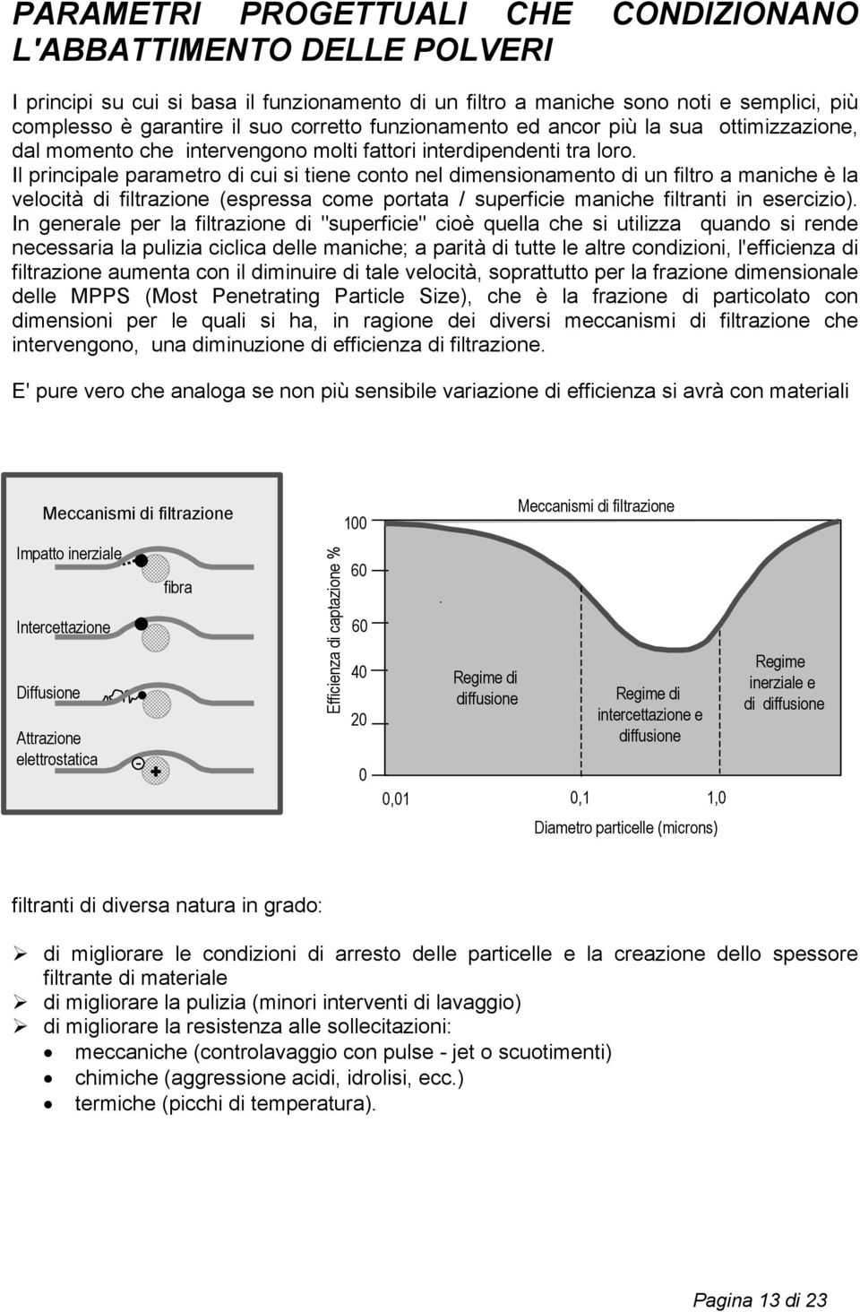 Il principale parametro di cui si tiene conto nel dimensionamento di un filtro a maniche è la velocità di filtrazione (espressa come portata / superficie maniche filtranti in esercizio).