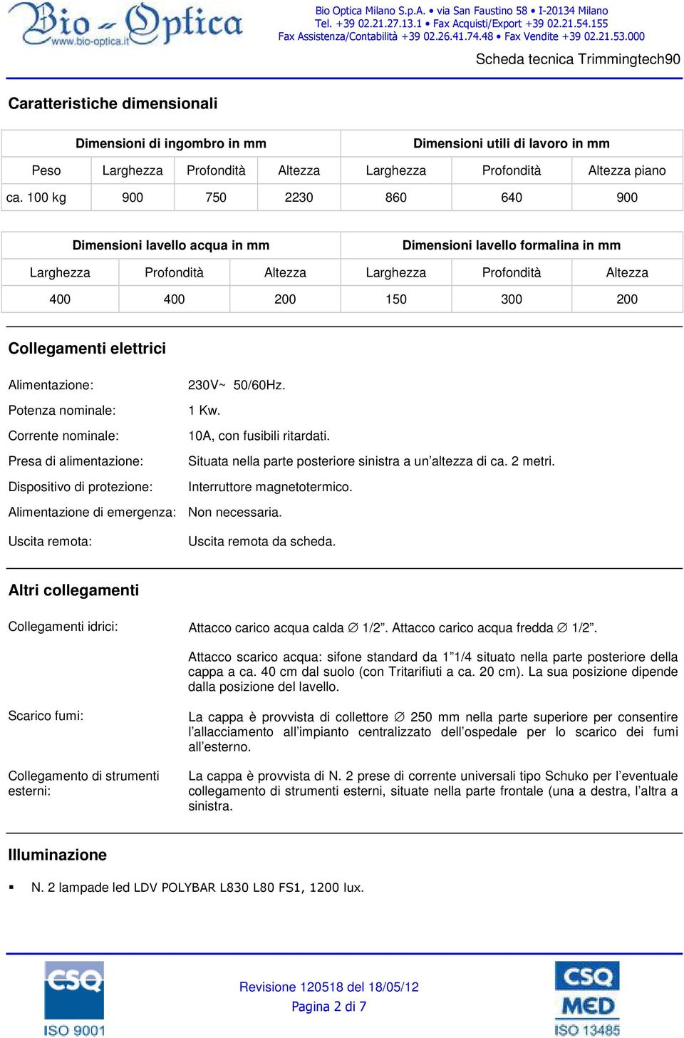 elettrici Alimentazione: Potenza nominale: Corrente nominale: Presa di alimentazione: Dispositivo di protezione: 230V~ 50/60Hz. 1 Kw. 10A, con fusibili ritardati.