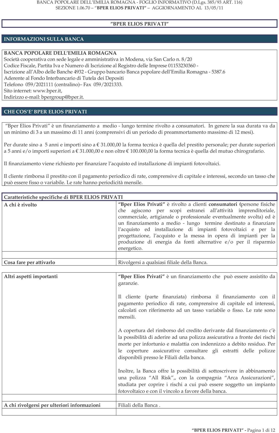 6 Aderente al Fondo Interbancario di Tutela dei Depositi Telefono 059/2021111 (centralino) Fax 059/2021333. Sito internet: www.bper.it, Indirizzo e-mail: bpergroup@bper.it. CHE COS E BPER ELIOS PRIVATI Bper Elios Privati è un finanziamento a medio - lungo termine rivolto a consumatori.