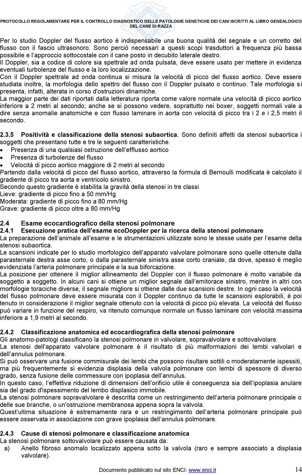 Il Doppler, sia a codice di colore sia spettrale ad onda pulsata, deve essere usato per mettere in evidenza eventuali turbolenze del flusso e la loro localizzazione.