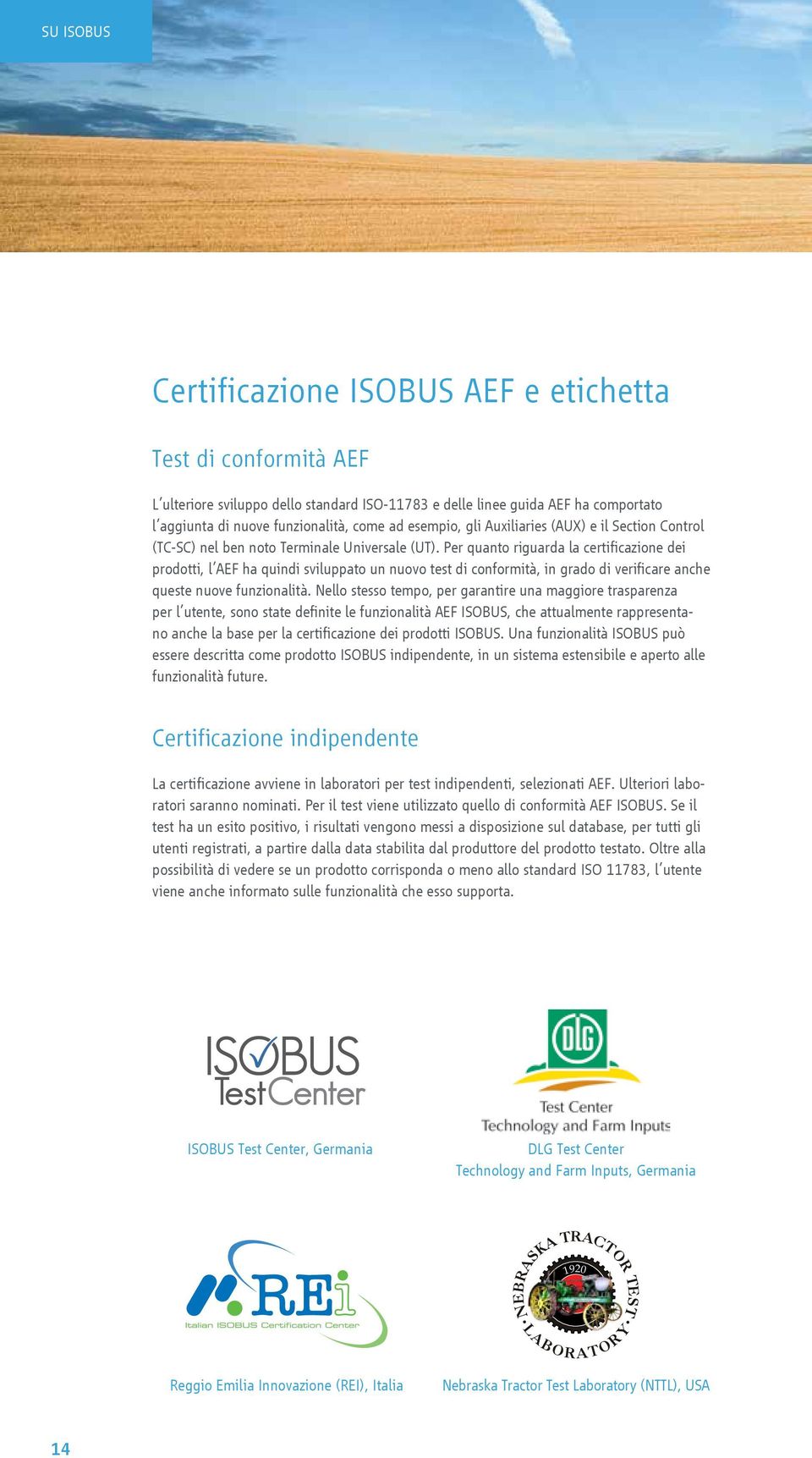 Per quanto riguarda la certificazione dei prodotti, l AEF ha quindi sviluppato un nuovo test di conformità, in grado di verificare anche queste nuove funzionalità.