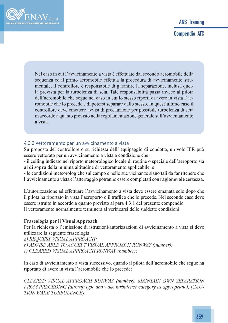 Tale responsabilità passa invece al pilota dell aeromobile che segue nel caso in cui lo stesso riporti di avere in vista l aeromobile che lo precede e di potersi separare dallo stesso.