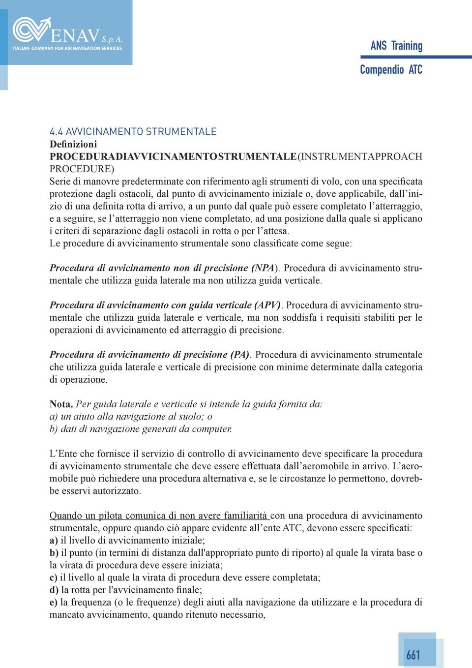 e a seguire, se l atterraggio non viene completato, ad una posizione dalla quale si applicano i criteri di separazione dagli ostacoli in rotta o per l attesa.