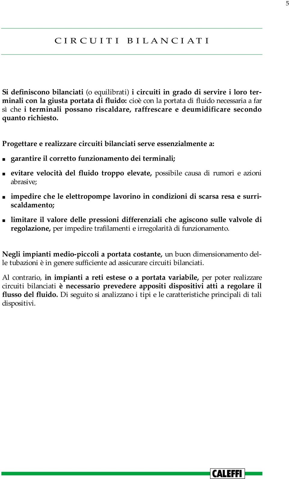 Progettare e realizzare circuiti bilanciati serve essenzialmente a: garantire il corretto funzionamento dei terminali; evitare velocità del fluido troppo elevate, possibile causa di rumori e azioni