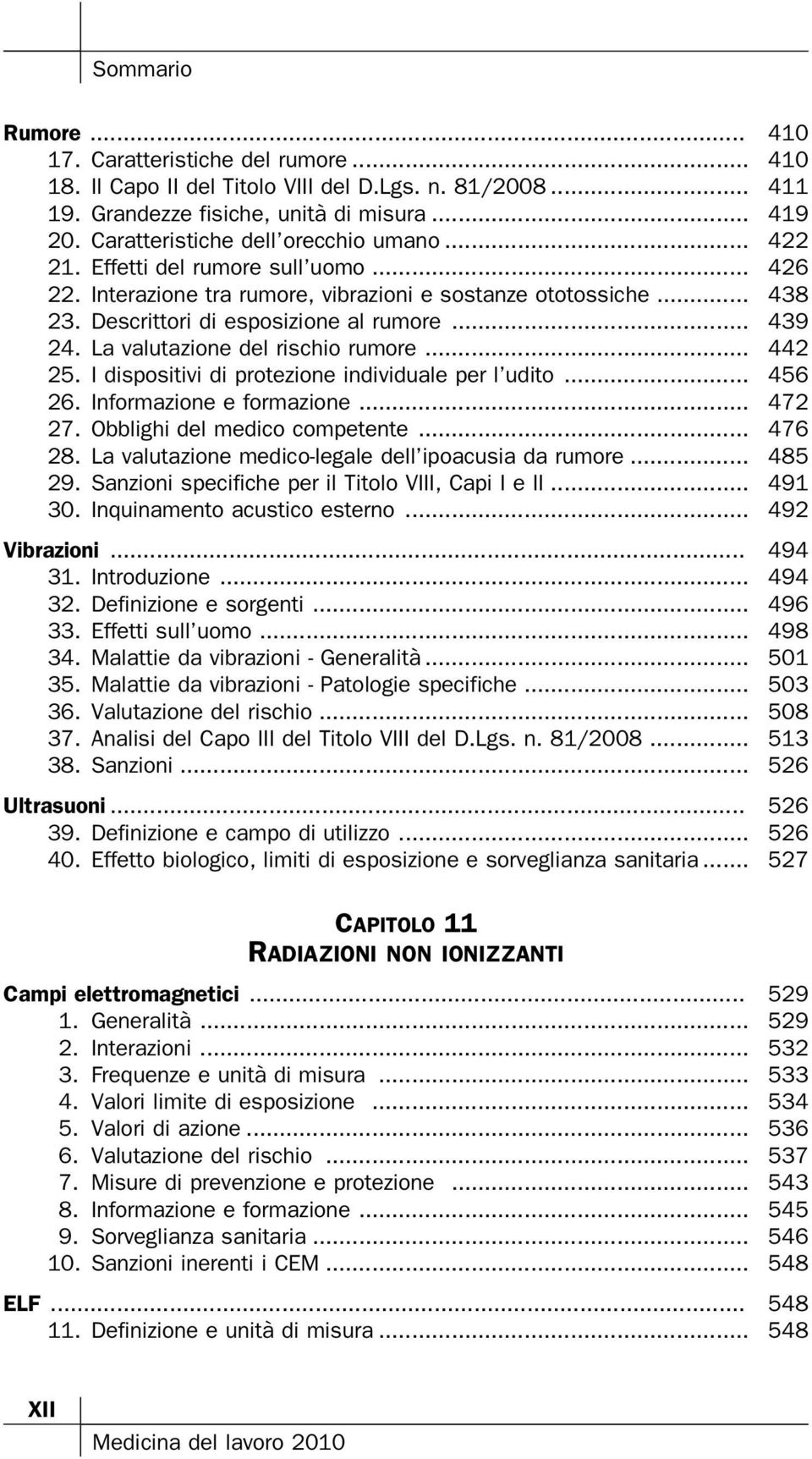 La valutazione del rischio rumore... 442 25. I dispositivi di protezione individuale per l udito... 456 26. Informazione e formazione... 472 27. Obblighi del medico competente... 476 28.