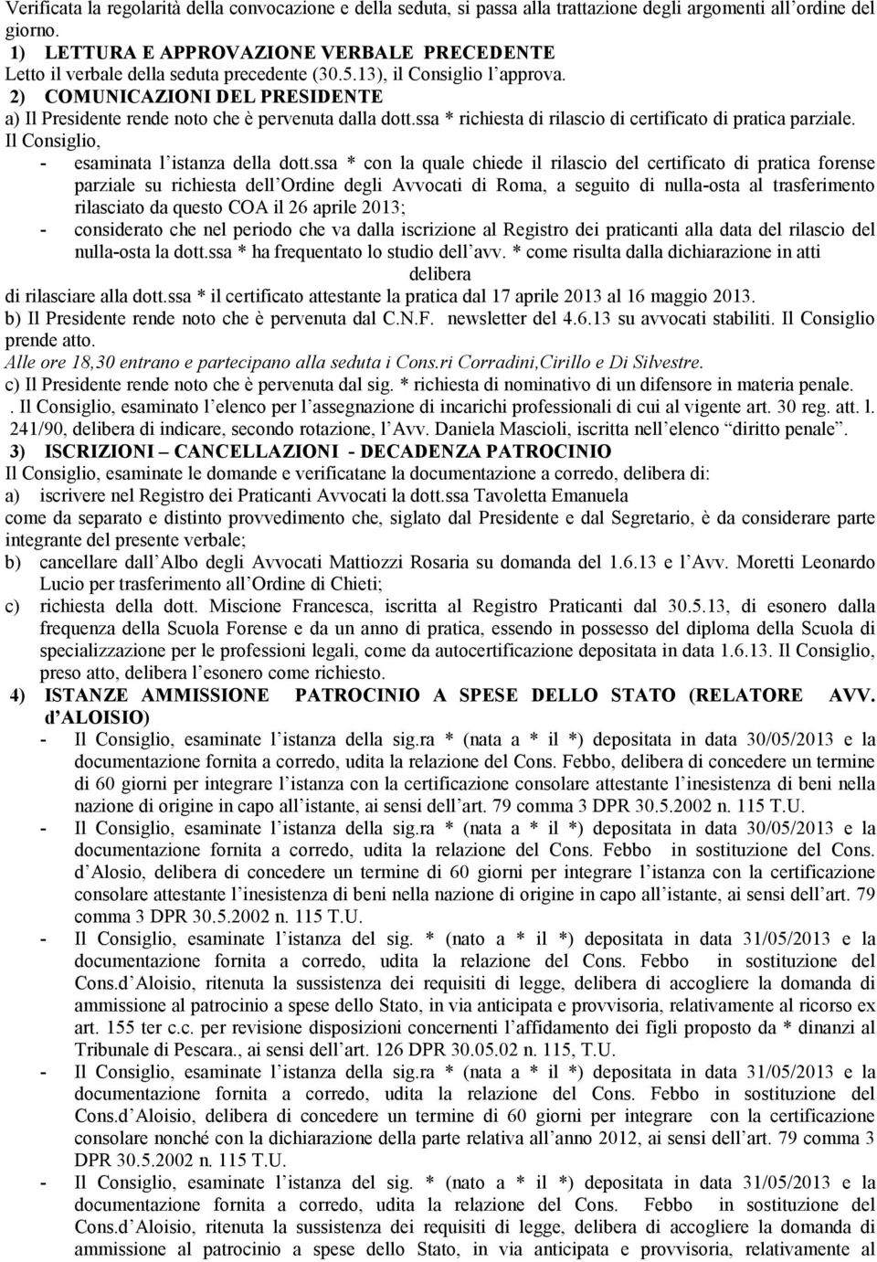 2) COMUNICAZIONI DEL PRESIDENTE a) Il Presidente rende noto che è pervenuta dalla dott.ssa * richiesta di rilascio di certificato di pratica parziale. Il Consiglio, - esaminata l istanza della dott.