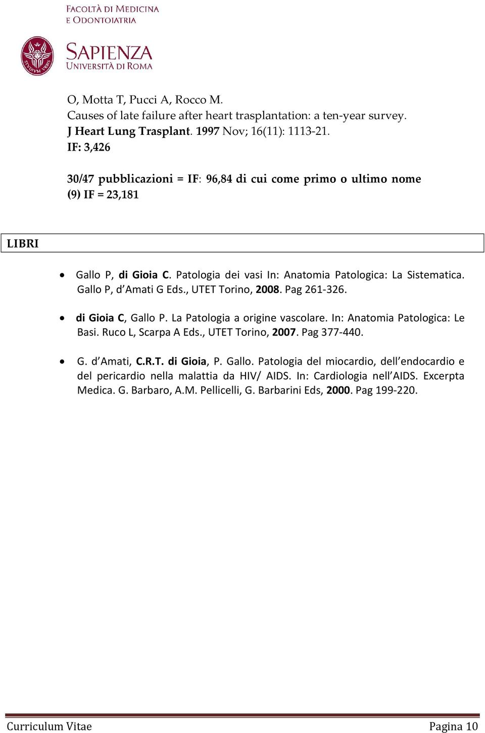 Gallo P, d Amati G Eds., UTET Torino, 2008. Pag 261-326. di Gioia C, Gallo P. La Patologia a origine vascolare. In: Anatomia Patologica: Le Basi. Ruco L, Scarpa A Eds., UTET Torino, 2007.