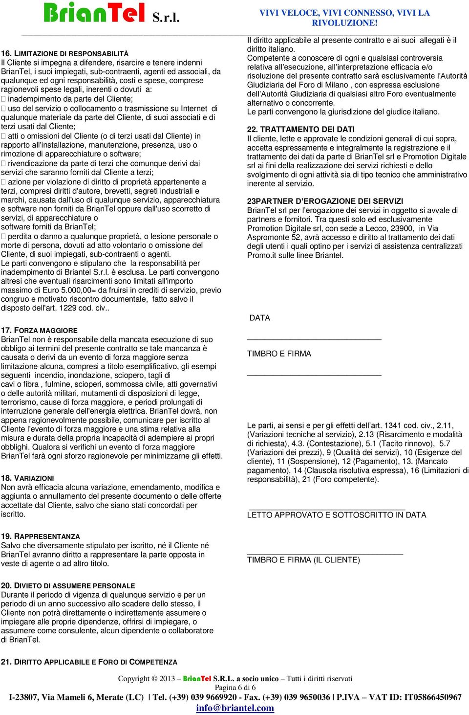 del Cliente, di suoi associati e di terzi usati dal Cliente; atti o omissioni del Cliente (o di terzi usati dal Cliente) in rapporto all'installazione, manutenzione, presenza, uso o rimozione di