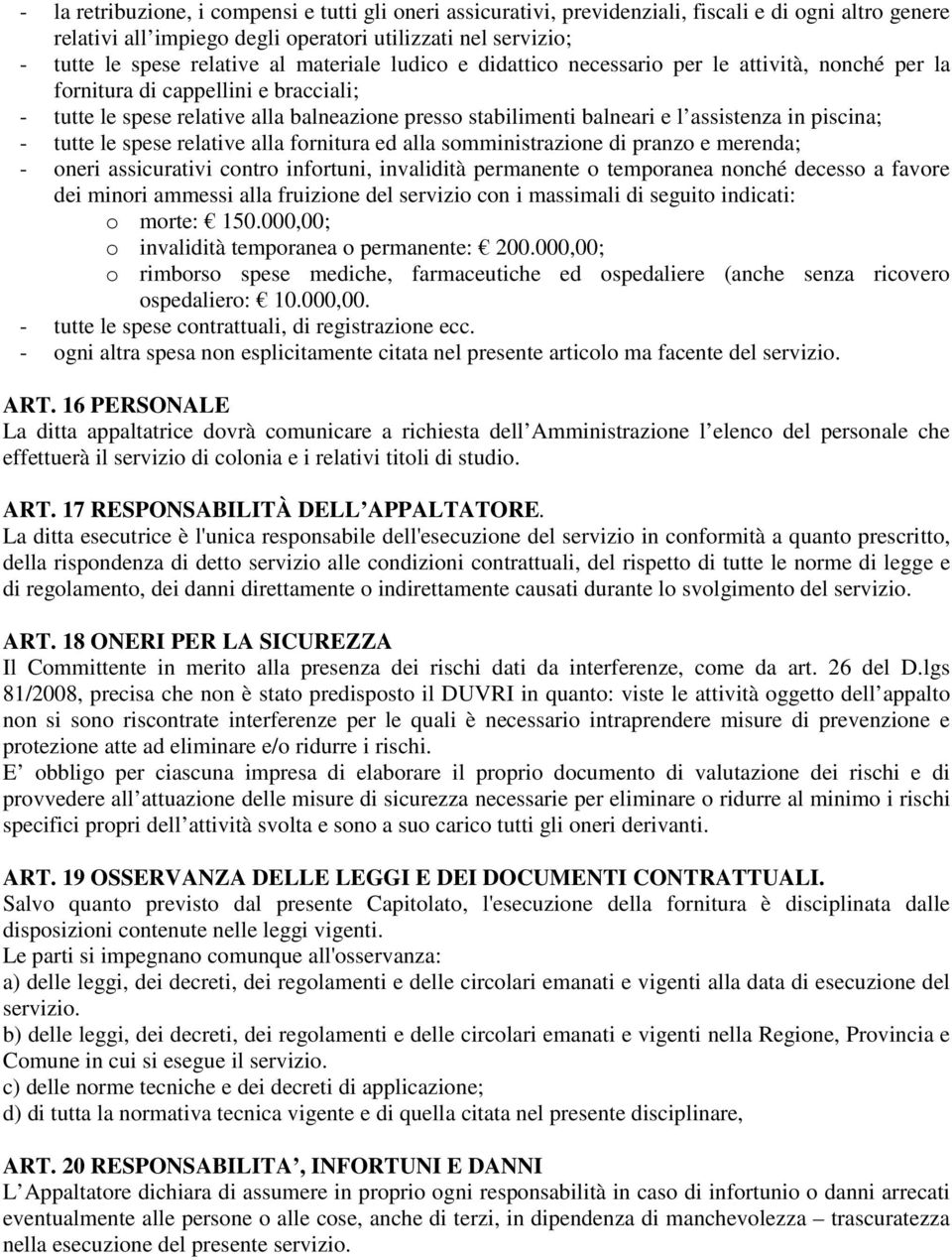 piscina; - tutte le spese relative alla fornitura ed alla somministrazione di pranzo e merenda; - oneri assicurativi contro infortuni, invalidità permanente o temporanea nonché decesso a favore dei