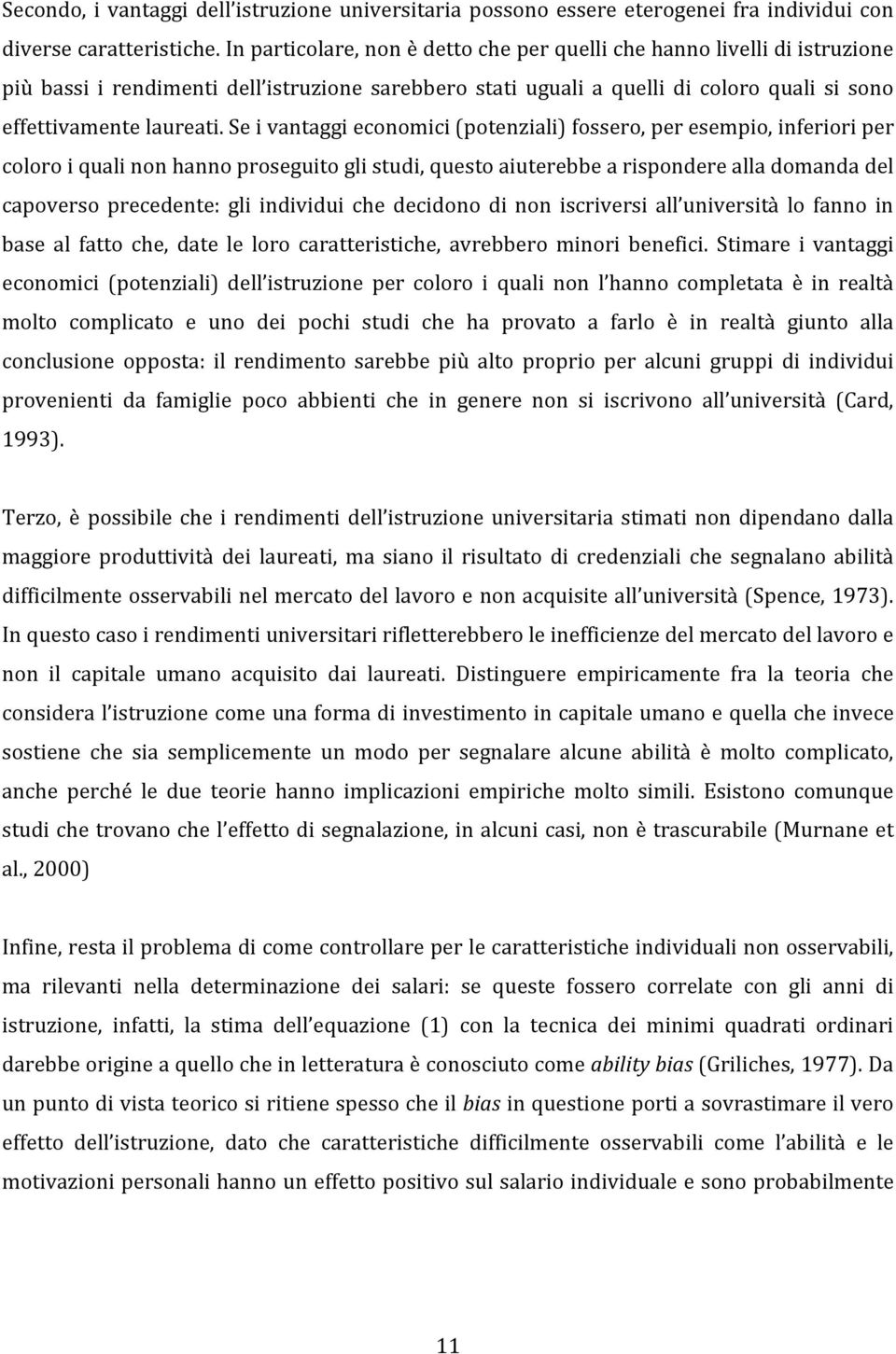 Se i vantaggi economici (potenziali) fossero, per esempio, inferiori per coloro i quali non hanno proseguito gli studi, questo aiuterebbe a rispondere alla domanda del capoverso precedente: gli