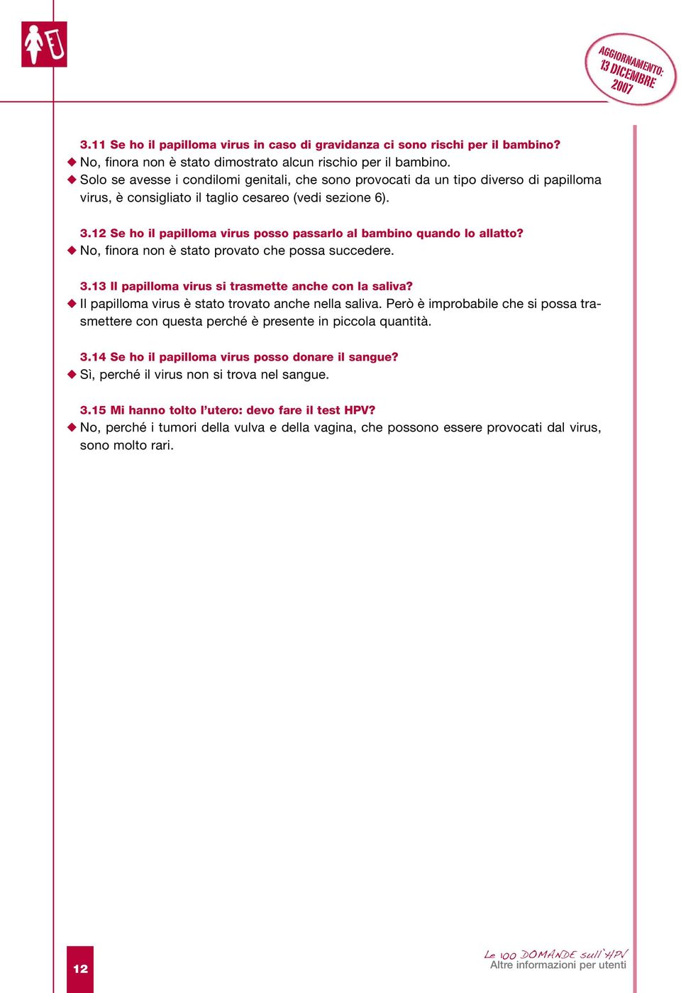 12 Se ho il papilloma virus posso passarlo al bambino quando lo allatto? No, finora non è stato provato che possa succedere. 3.13 Il papilloma virus si trasmette anche con la saliva?