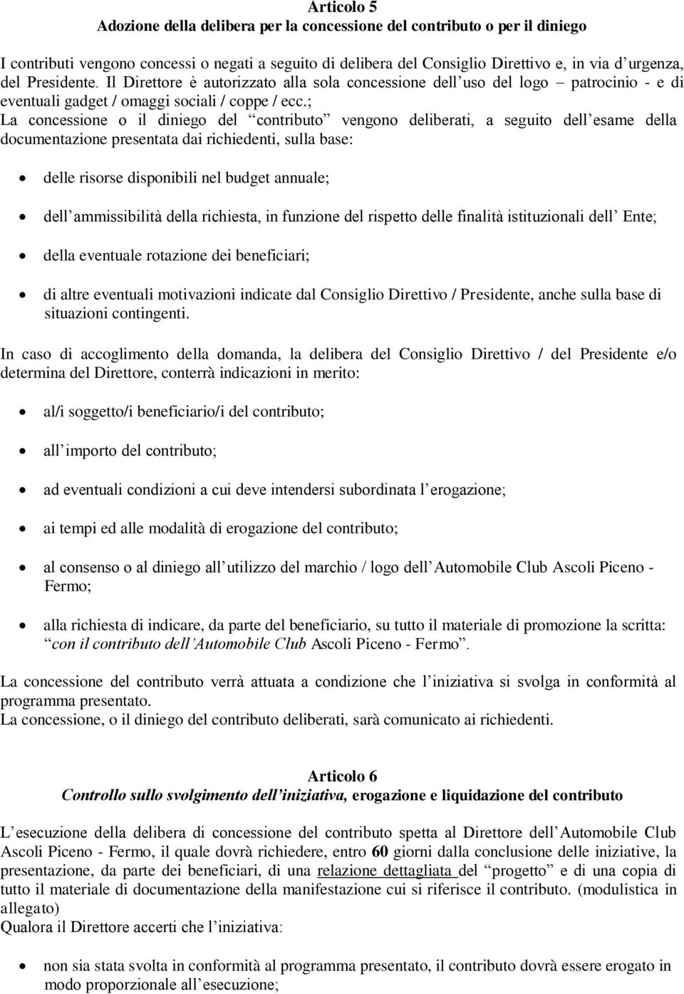 ; La concessione o il diniego del contributo vengono deliberati, a seguito dell esame della documentazione presentata dai richiedenti, sulla base: delle risorse disponibili nel budget annuale; dell