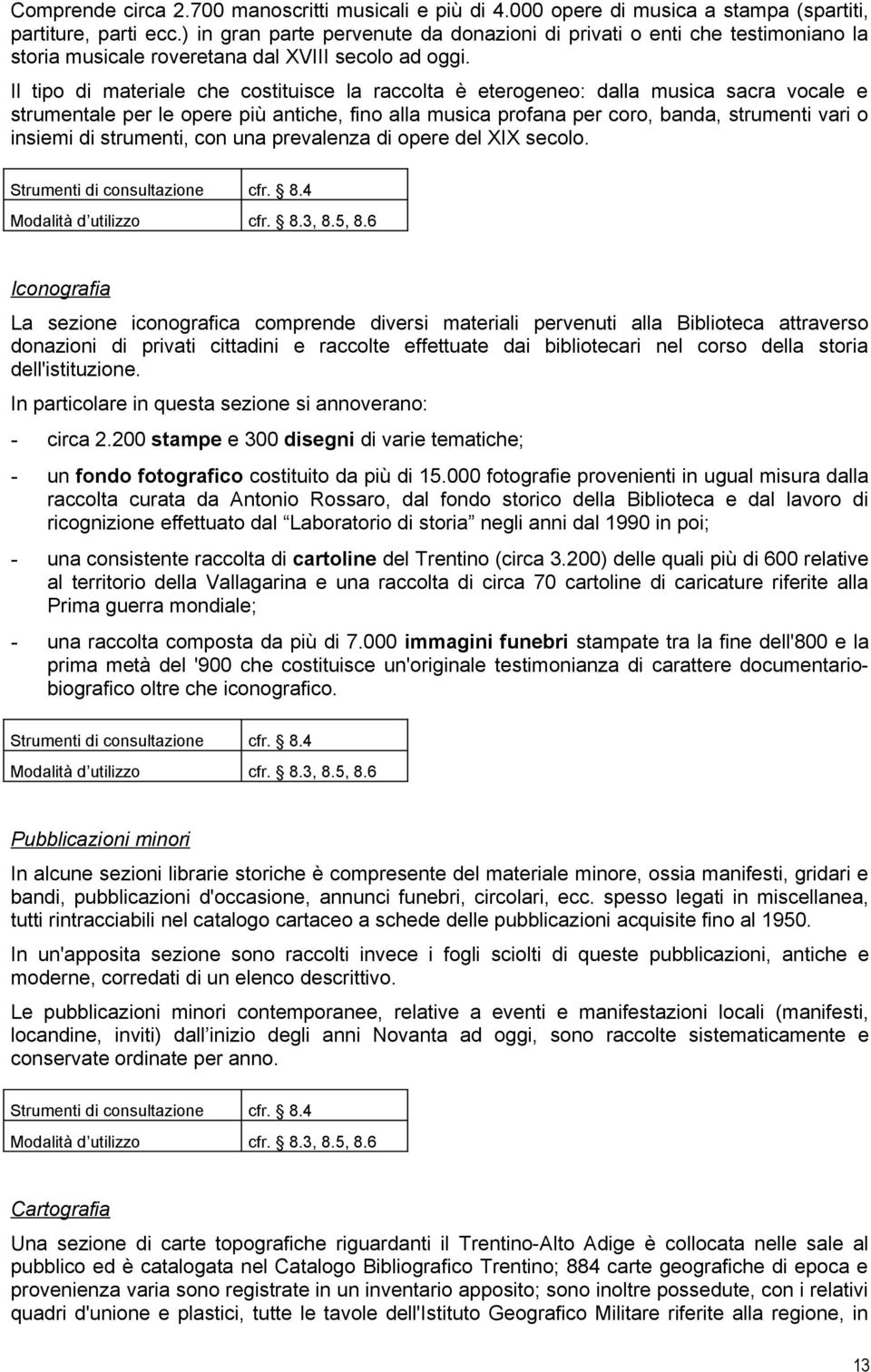 Il tipo di materiale che costituisce la raccolta è eterogeneo: dalla musica sacra vocale e strumentale per le opere più antiche, fino alla musica profana per coro, banda, strumenti vari o insiemi di