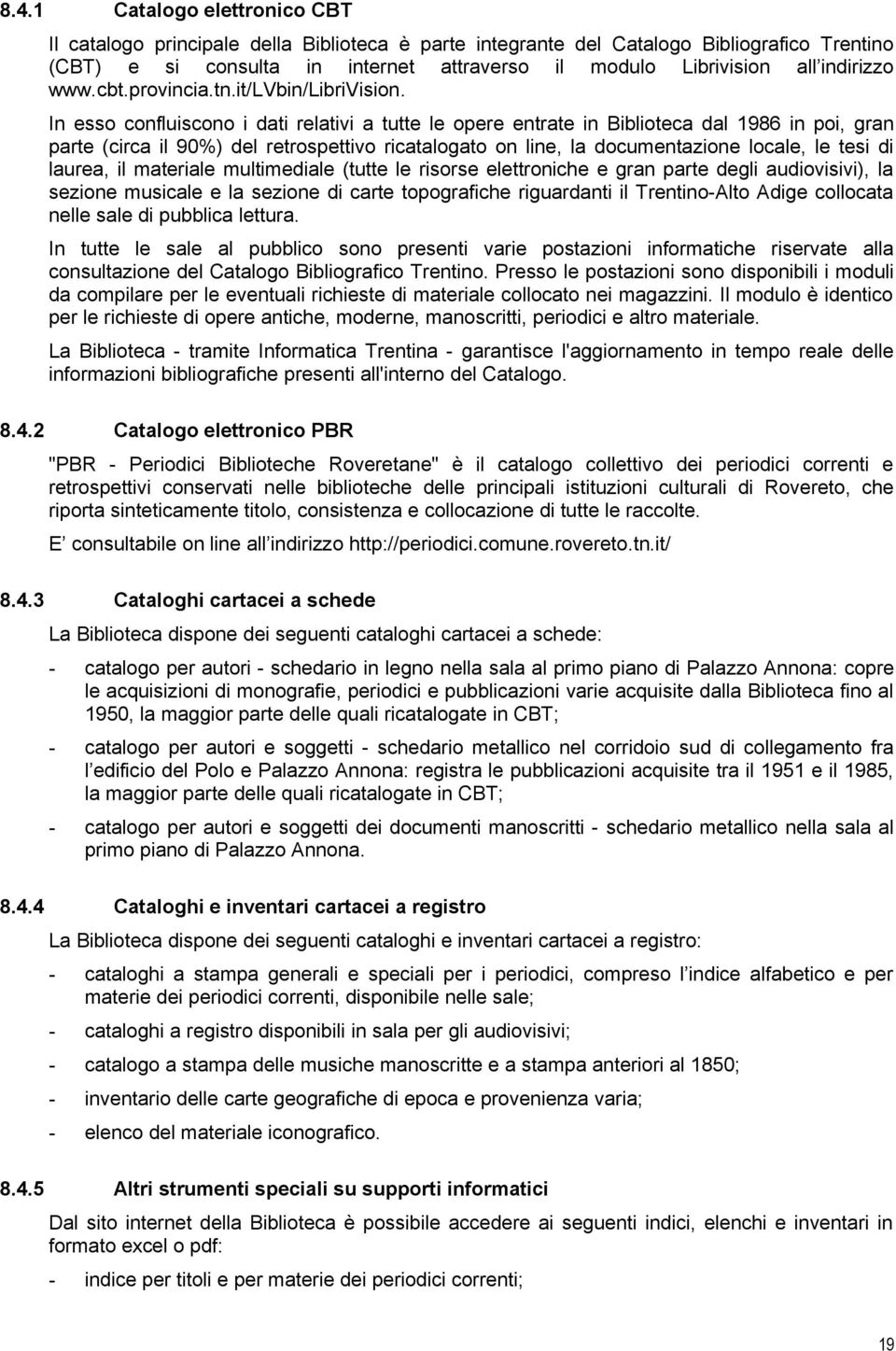 In esso confluiscono i dati relativi a tutte le opere entrate in Biblioteca dal 1986 in poi, gran parte (circa il 90%) del retrospettivo ricatalogato on line, la documentazione locale, le tesi di