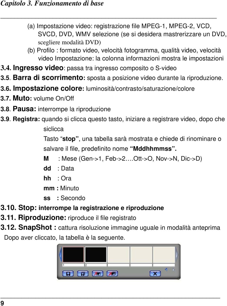 video, velocità fotogramma, qualità video, velocità video Impostazione: la colonna informazioni mostra le impostazioni 3.4. Ingresso video: passa tra ingresso composito o S-video 3.5.