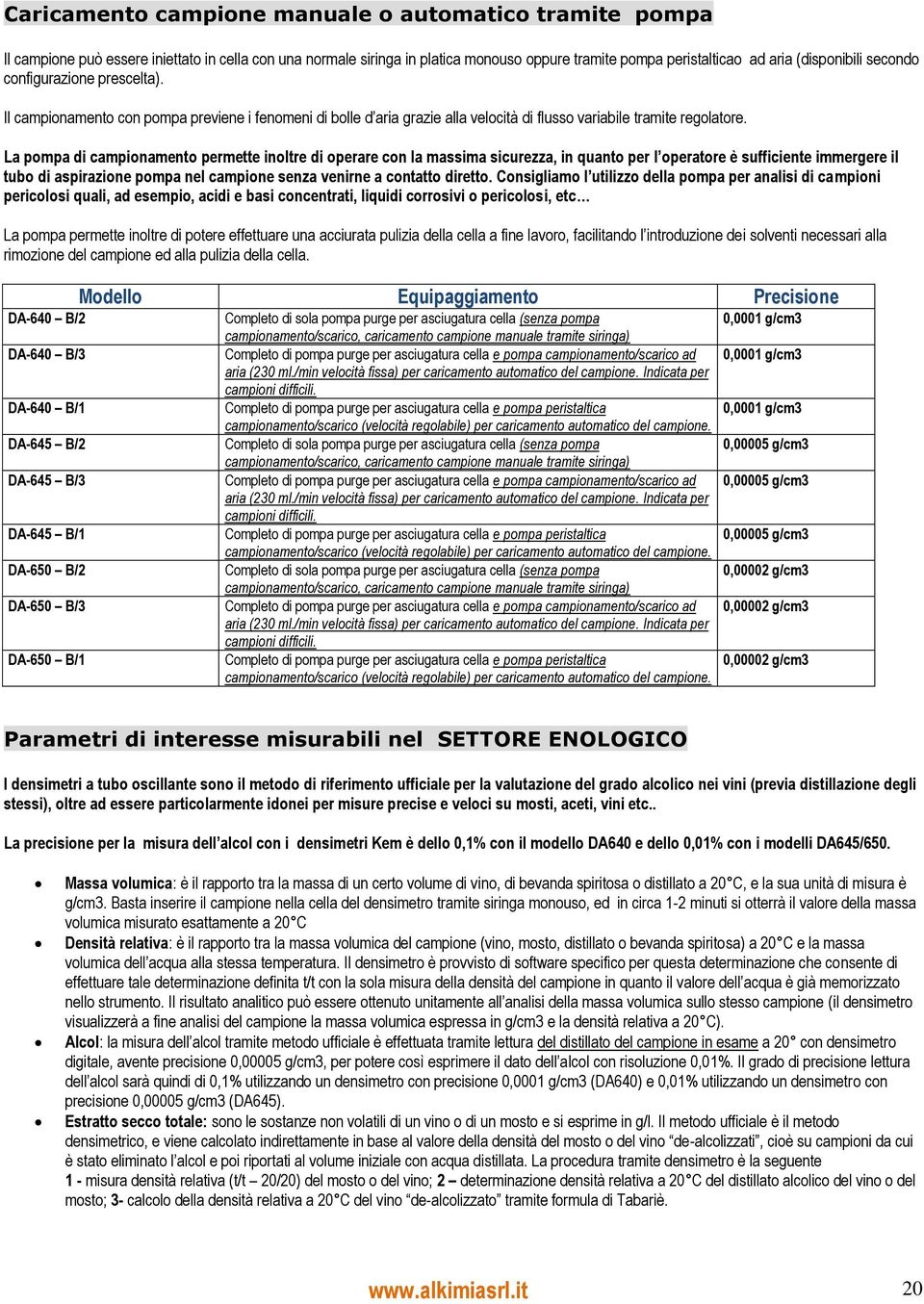 La pompa di campionamento permette inoltre di operare con la massima sicurezza, in quanto per l operatore è sufficiente immergere il tubo di aspirazione pompa nel campione senza venirne a contatto