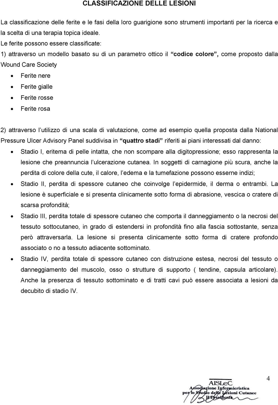 rosa 2) attraverso l utilizzo di una scala di valutazione, come ad esempio quella proposta dalla National Pressure Ulcer Advisory Panel suddivisa in quattro stadi riferiti ai piani interessati dal